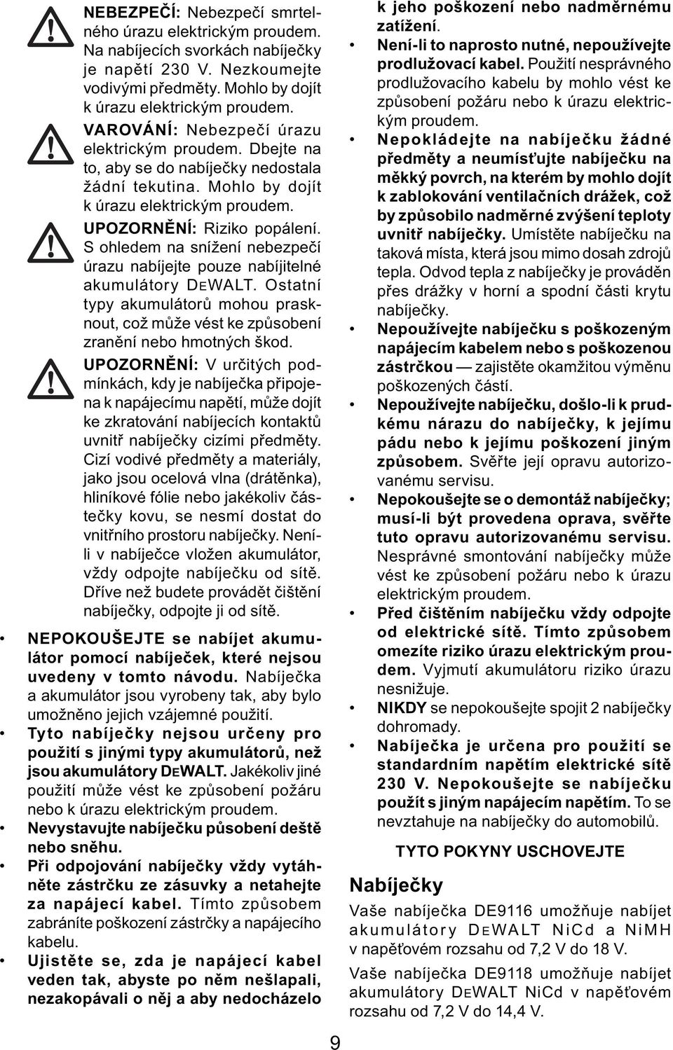 S ohledem na snížení nebezpečí úrazu nabíjejte pouze nabíjitelné akumulátory DEWALT. Ostatní typy akumulátorů mohou prasknout, což může vést ke způsobení zranění nebo hmotných škod.