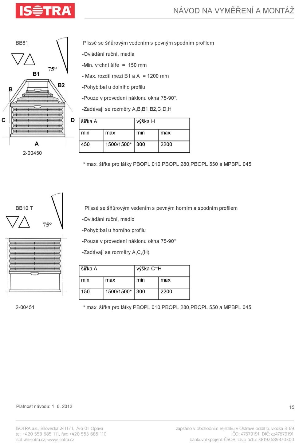 -Zadávají se rozměry A,B,B1,B2,C,D,H výška H 2-00450 450 1500/1500* 300 2200 BB10 T Plissé se šňůrovým vedením s pevným horním a