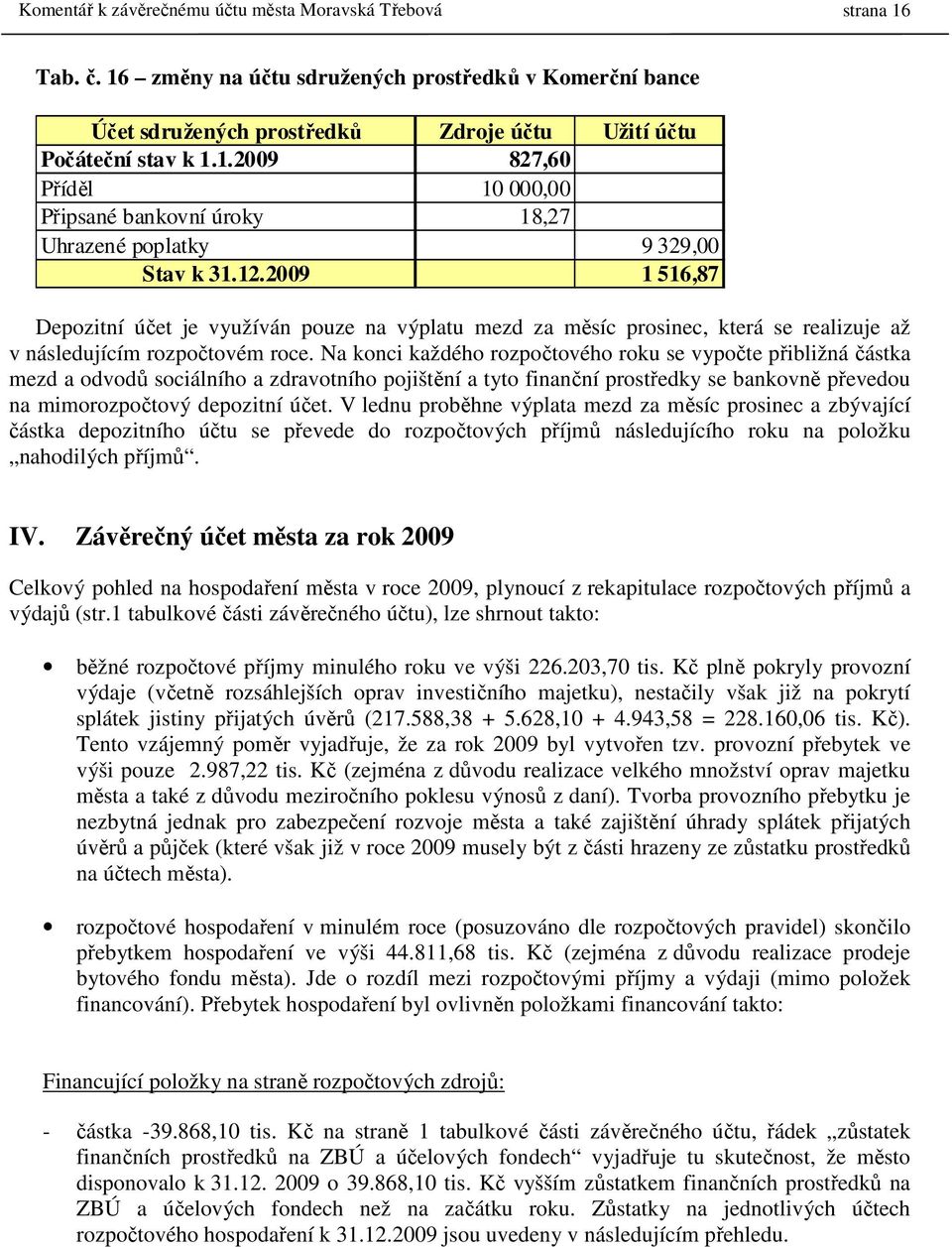 Na konci každého rozpočtového roku se vypočte přibližná částka mezd a odvodů sociálního a zdravotního pojištění a tyto finanční prostředky se bankovně převedou na mimorozpočtový depozitní účet.