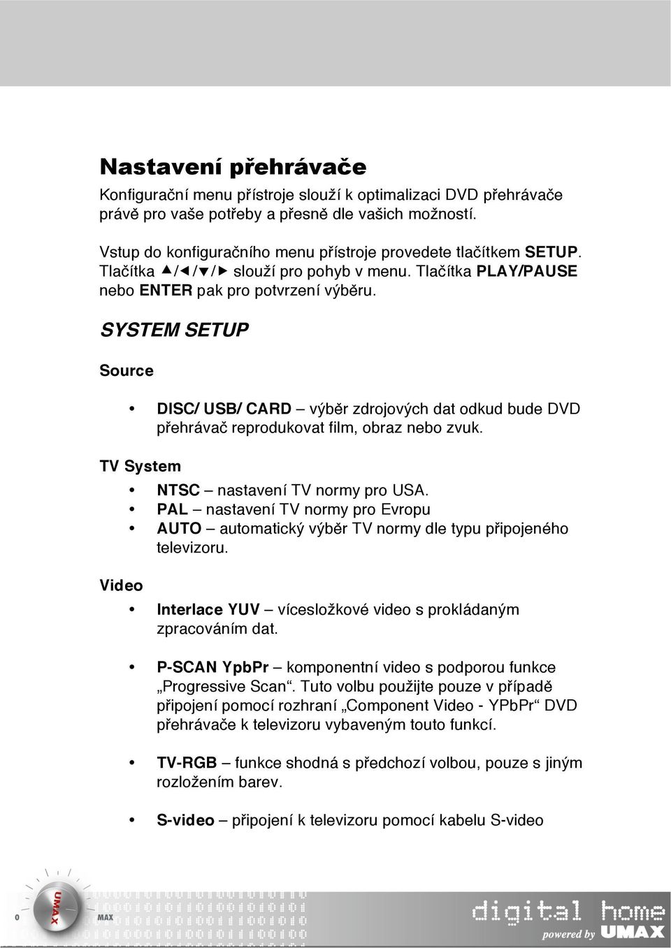 SYSTEM SETUP Source DISC/ USB/ CARD výběr zdrojových dat odkud bude DVD přehrávač reprodukovat film, obraz nebo zvuk. TV System Video NTSC nastavení TV normy pro USA.