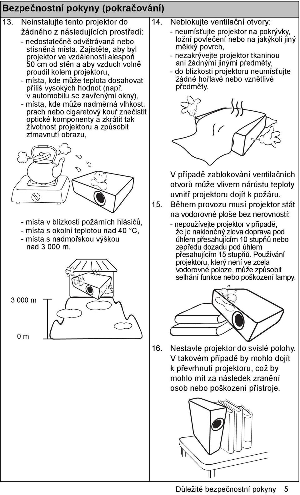 v automobilu se zavřenými okny), - místa, kde může nadměrná vlhkost, prach nebo cigaretový kouř znečistit optické komponenty a zkrátit tak životnost projektoru a způsobit ztmavnutí obrazu, 14.
