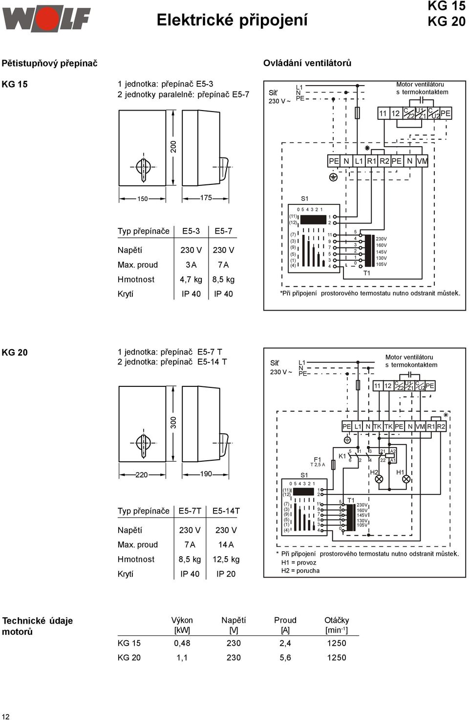 proud 3 A 7 A Hmotnost 4,7 kg 8,5 kg Krytí IP 40 IP 40 S1 0 5 4 3 2 1 (11) 1 (12) 2 (7) 11 5 4 (3) 230V 9 3 (9) 7 160V 2 (5) 5 145V 1 (1) 3 130V 0 (4) 4 105V T1 *Při připojení prostorového termostatu