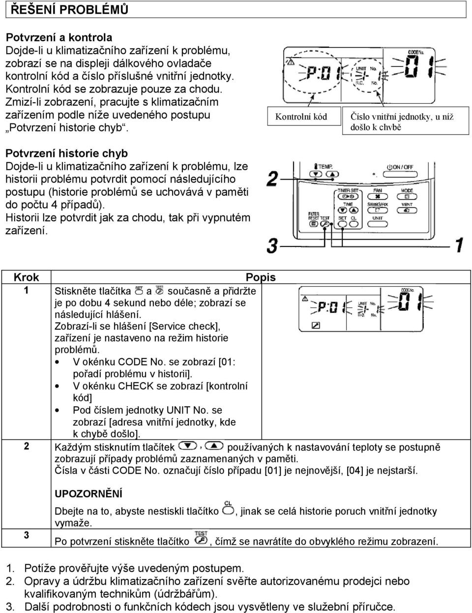 Potvrzení historie chyb Dojde-li u klimatizačního zařízení k problému, lze historii problému potvrdit pomocí následujícího postupu (historie problémů se uchovává v paměti do počtu 4 případů).