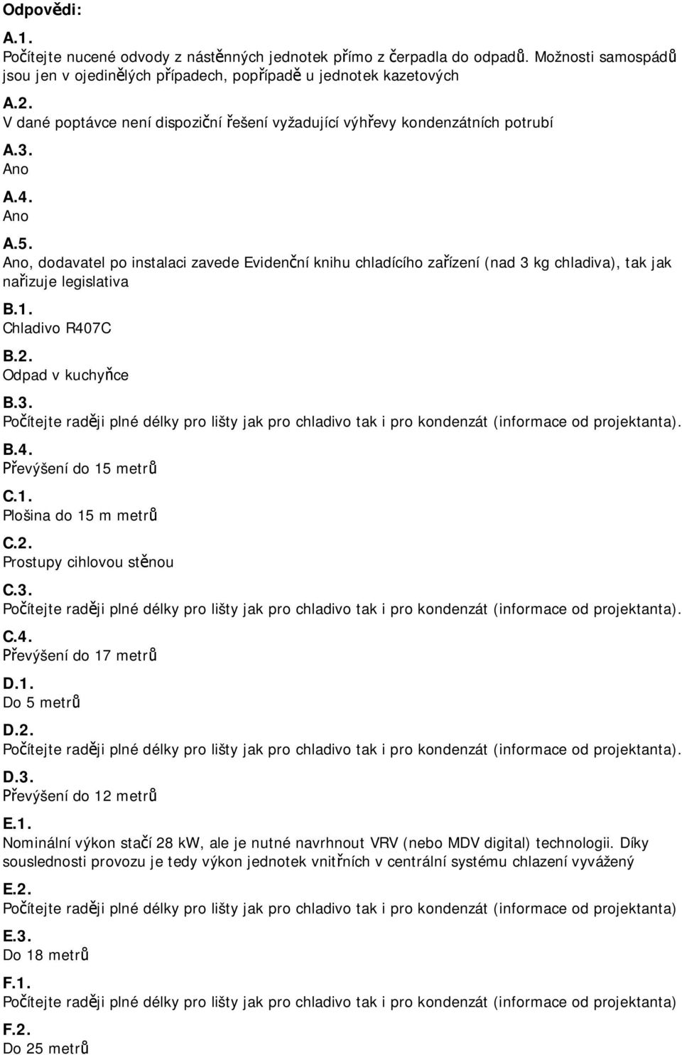 Ano, dodavatel po instalaci zavede Eviden ní knihu chladícího za ízení (nad 3 kg chladiva), tak jak na izuje legislativa B.1. Chladivo R407C B.2. Odpad v kuchy ce B.3. B.4. evýšení do 15 metr C.1. Plošina do 15 m metr C.