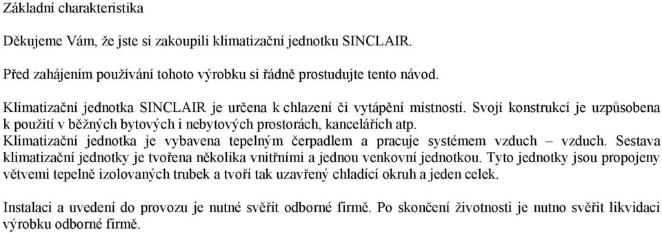 Klimatizační jednotka je vybavena tepelným čerpadlem a pracuje systémem vzduch vzduch. Sestava klimatizační jednotky je tvořena několika vnitřními a jednou venkovní jednotkou.