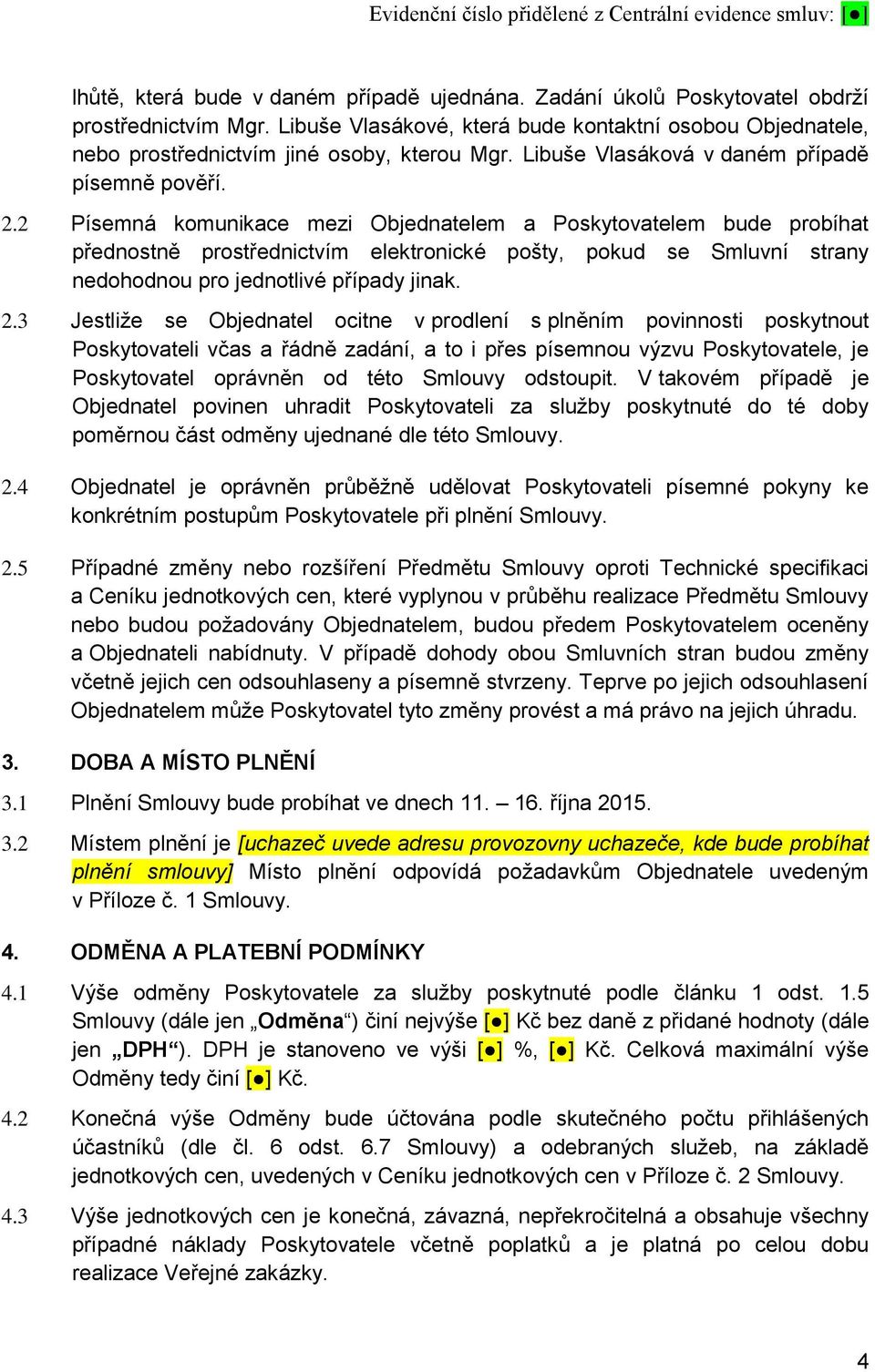 2 Písemná komunikace mezi Objednatelem a Poskytovatelem bude probíhat přednostně prostřednictvím elektronické pošty, pokud se Smluvní strany nedohodnou pro jednotlivé případy jinak. 2.