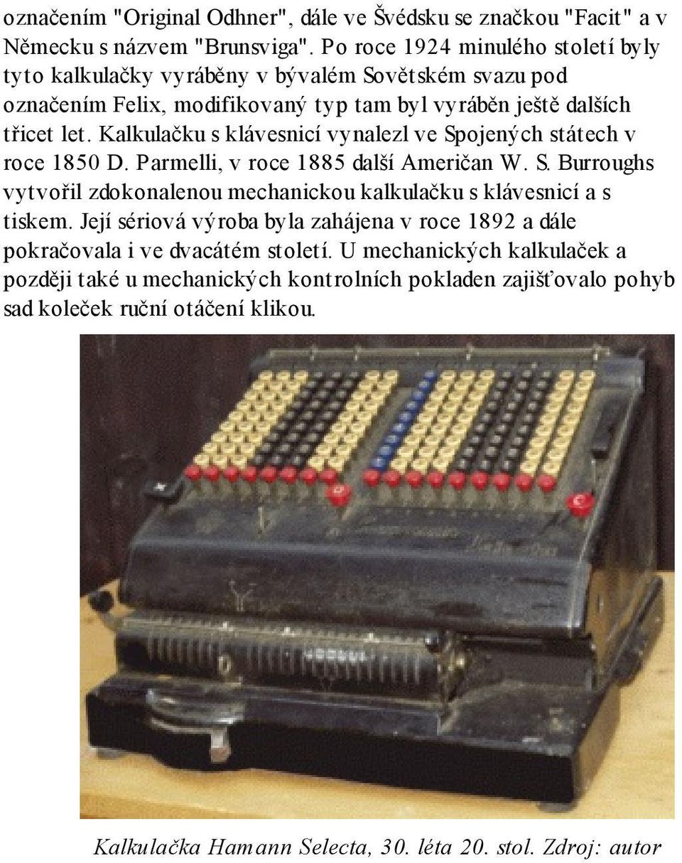 Kalkulačku s klávesnicí vynalezl ve Spojených státech v roce 1850 D. Parmelli, v roce 1885 další Američan W. S. Burroughs vytvořil zdokonalenou mechanickou kalkulačku s klávesnicí a s tiskem.