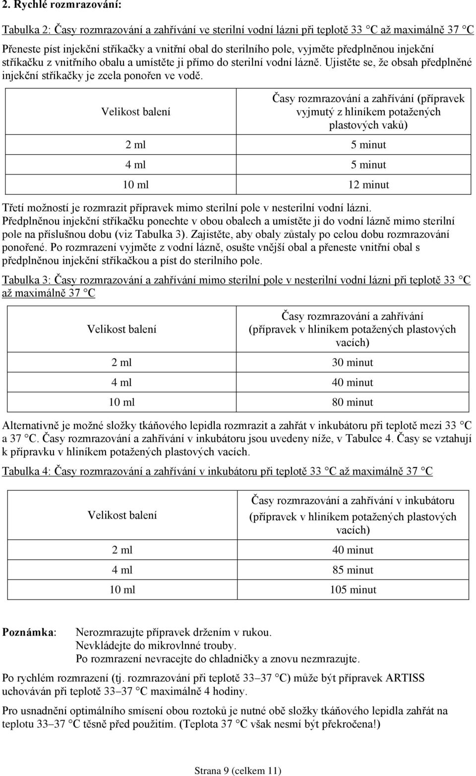 Velikost balení Časy rozmrazování a zahřívání (přípravek vyjmutý z hliníkem potažených plastových vaků) 2 ml 5 minut 4 ml 5 minut 10 ml 12 minut Třetí možností je rozmrazit přípravek mimo sterilní