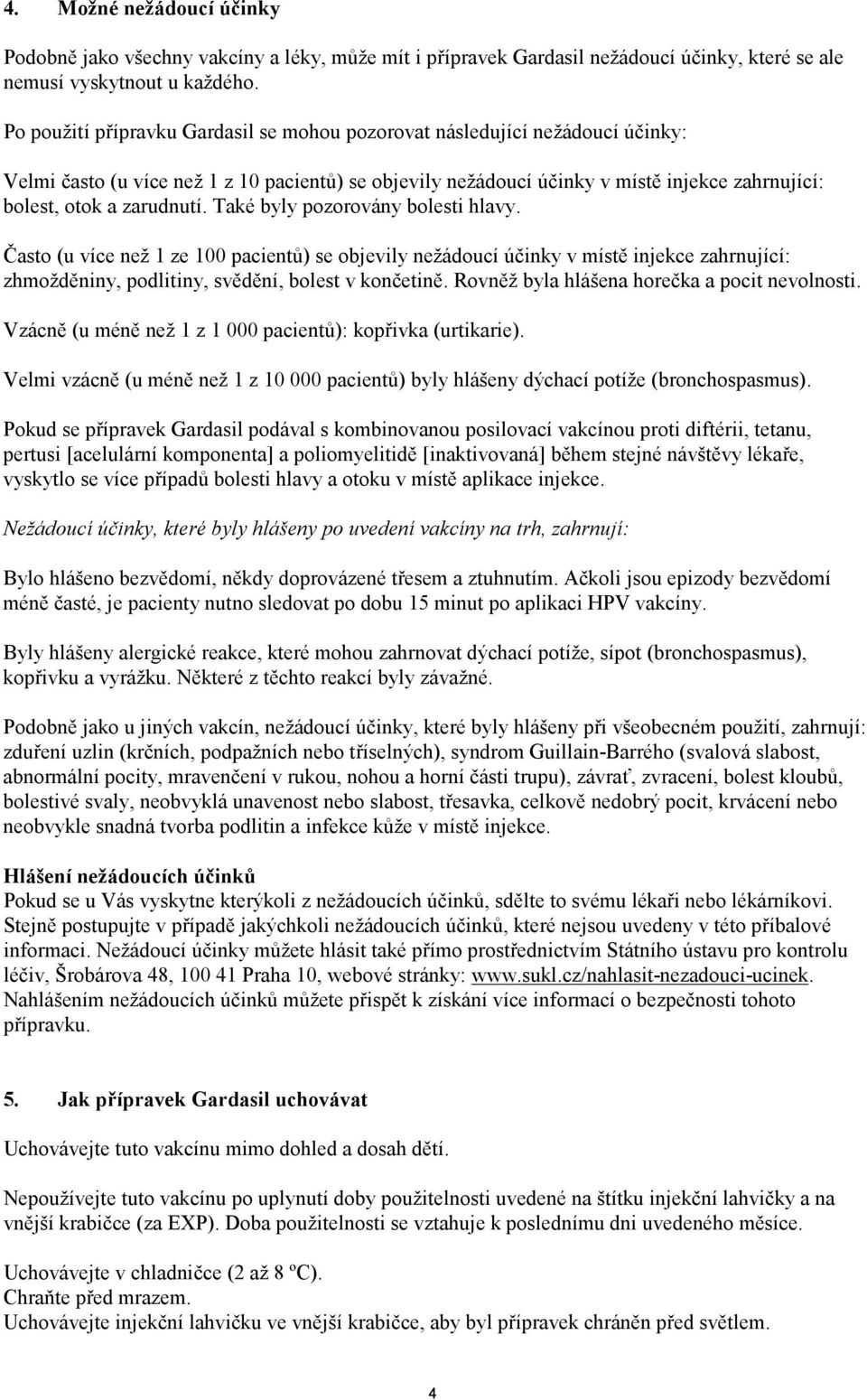 zarudnutí. Také byly pozorovány bolesti hlavy. Často (u více než 1 ze 100 pacientů) se objevily nežádoucí účinky v místě injekce zahrnující: zhmožděniny, podlitiny, svědění, bolest v končetině.