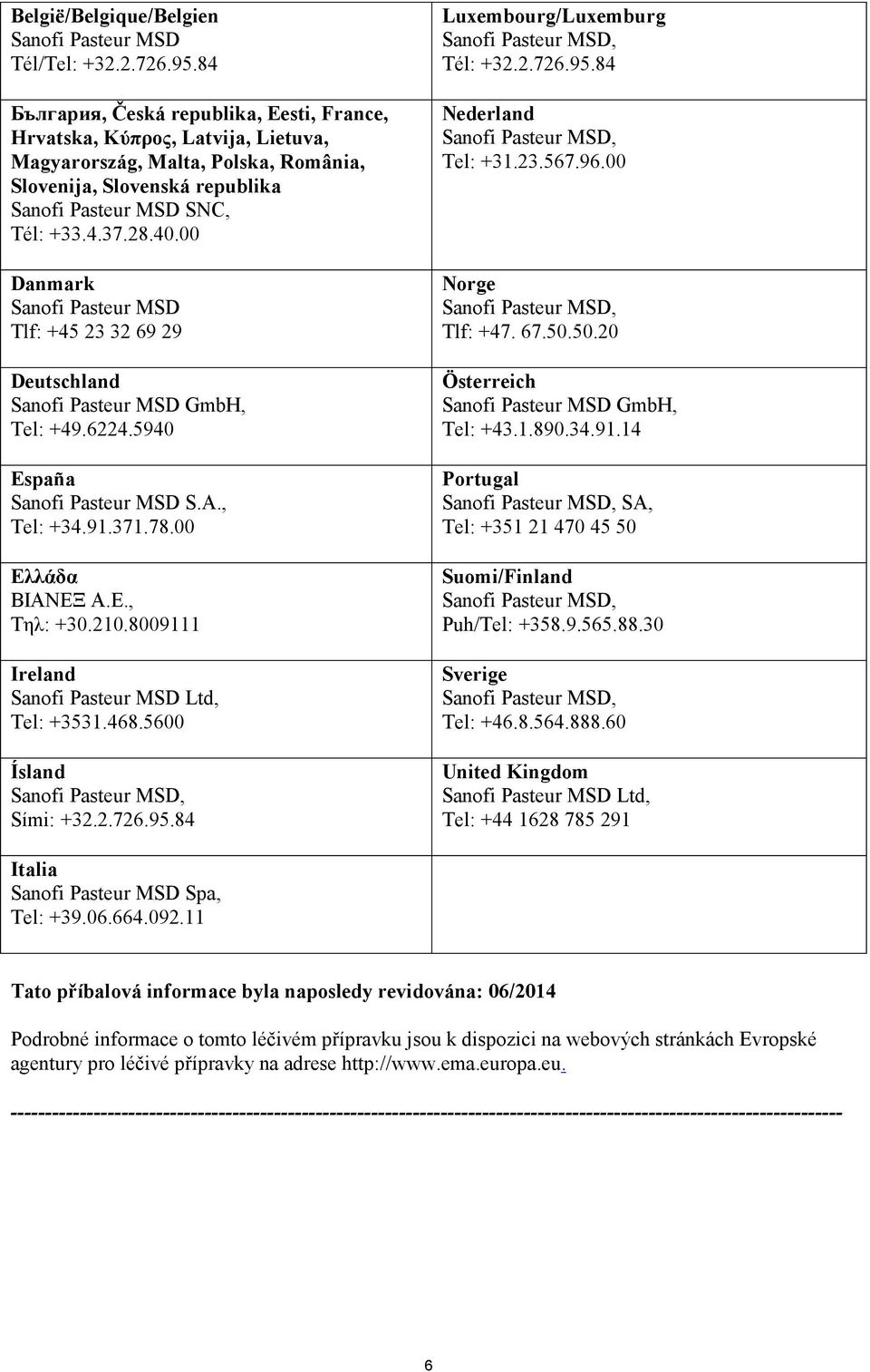 00 Danmark Sanofi Pasteur MSD Tlf: +45 23 32 69 29 Deutschland Sanofi Pasteur MSD GmbH, Tel: +49.6224.5940 España Sanofi Pasteur MSD S.A., Tel: +34.91.371.78.00 Ελλάδα ΒΙΑΝΕΞ Α.Ε., Τηλ: +30.210.