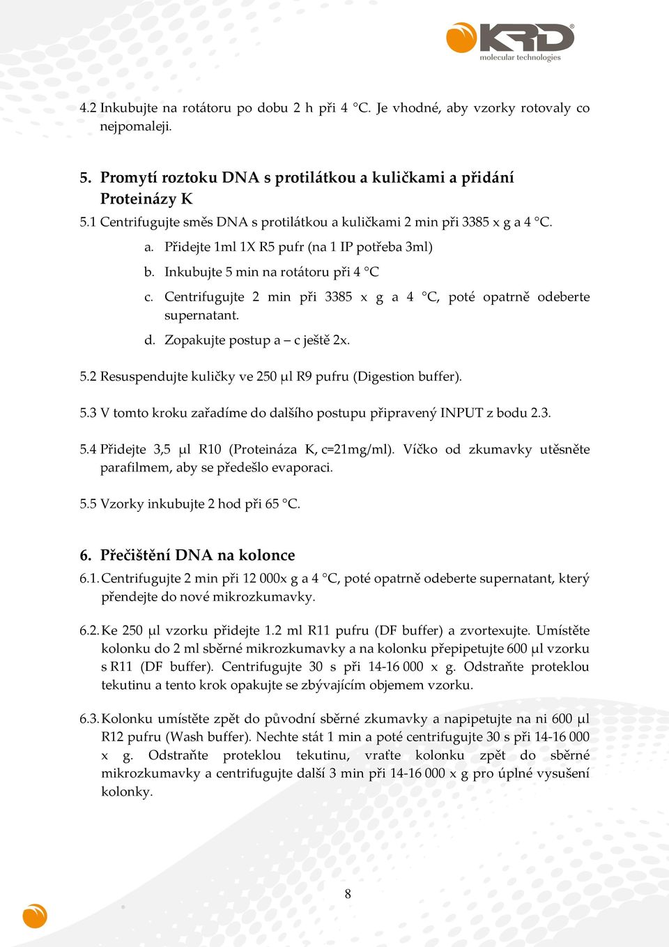 Centrifugujte 2 min při 3385 x g a 4 C, poté opatrně odeberte supernatant. d. Zopakujte postup a c ještě 2x. 5.2 Resuspendujte kuličky ve 250 µl R9 pufru (Digestion buffer). 5.3 V tomto kroku zařadíme do dalšího postupu připravený INPUT z bodu 2.