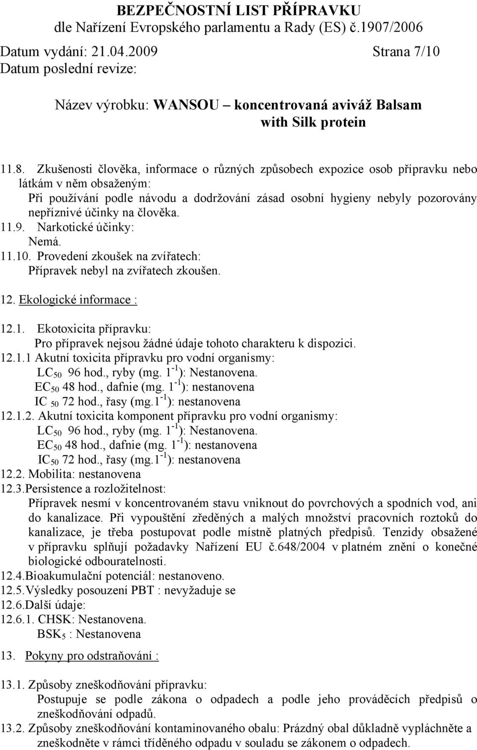 na člověka. 11.9. Narkotické účinky: Nemá. 11.10. Provedení zkoušek na zvířatech: Přípravek nebyl na zvířatech zkoušen. 12. Ekologické informace : 12.1. Ekotoxicita přípravku: Pro přípravek nejsou žádné údaje tohoto charakteru k dispozici.