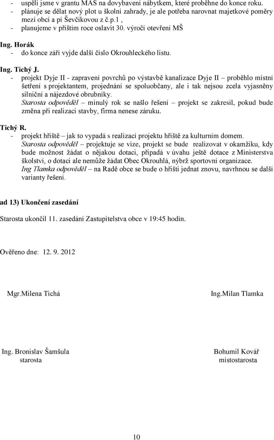 - projekt Dyje II - zapravení povrchů po výstavbě kanalizace Dyje II proběhlo místní šetření s projektantem, projednání se spoluobčany, ale i tak nejsou zcela vyjasněny silniční a nájezdové obrubníky.