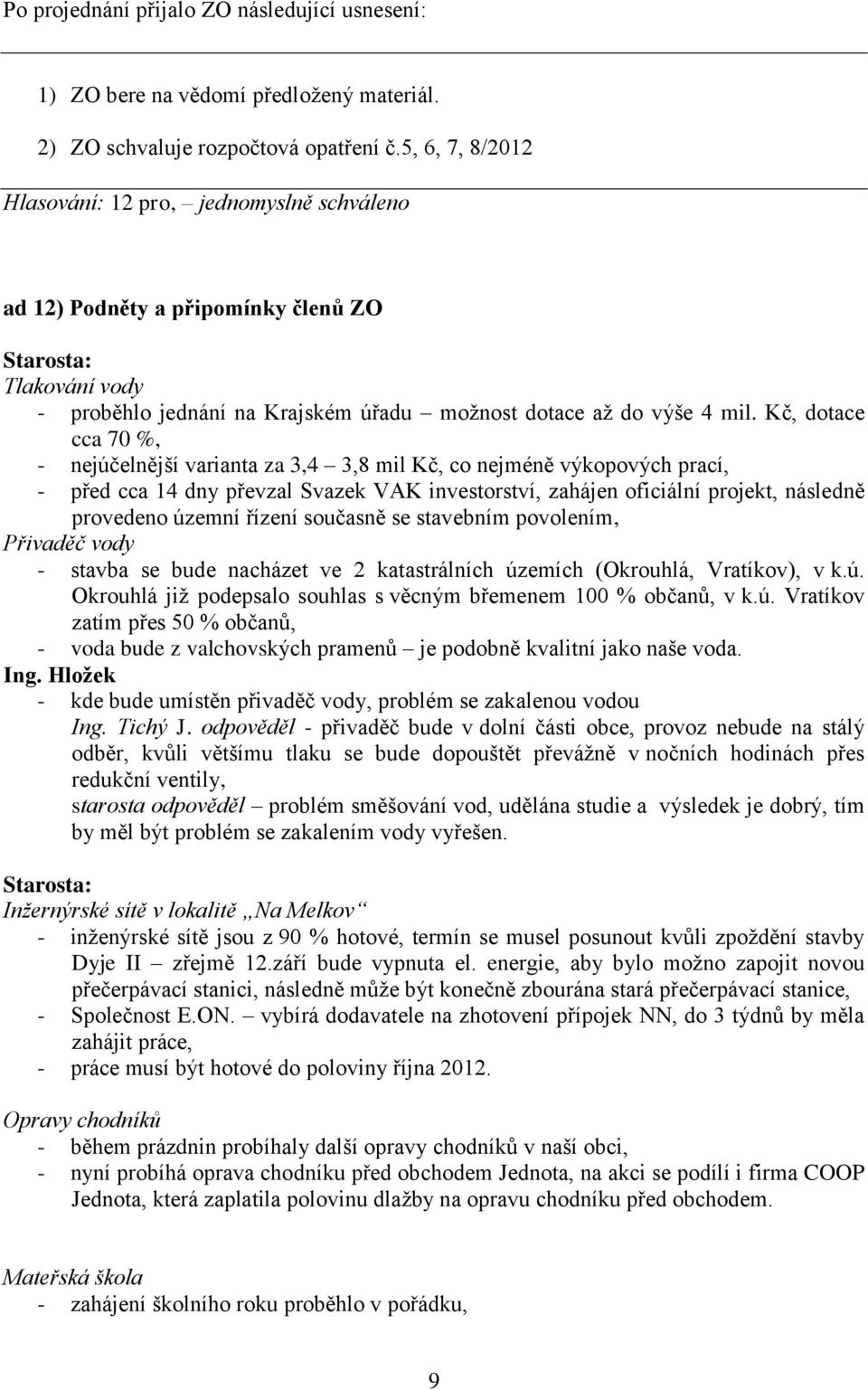 Kč, dotace cca 70 %, - nejúčelnější varianta za 3,4 3,8 mil Kč, co nejméně výkopových prací, - před cca 14 dny převzal Svazek VAK investorství, zahájen oficiální projekt, následně provedeno územní