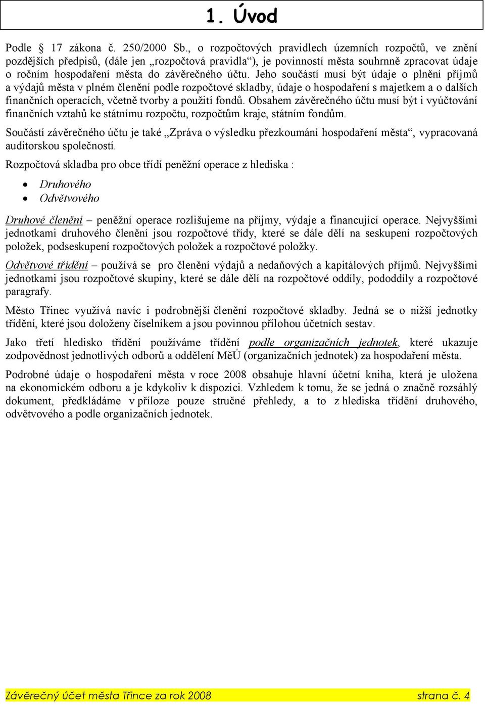 účtu. Jeho součástí musí být údaje o plnění příjmů a výdajů města v plném členění podle rozpočtové skladby, údaje o hospodaření s majetkem a o dalších finančních operacích, včetně tvorby a použití