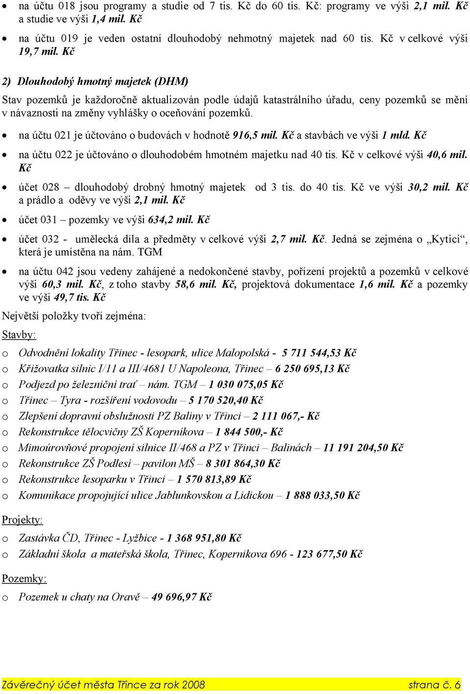 Kč 2) Dlouhodobý hmotný majetek (DHM) Stav pozemků je každoročně aktualizován podle údajů katastrálního úřadu, ceny pozemků se mění v návaznosti na změny vyhlášky o oceňování pozemků.