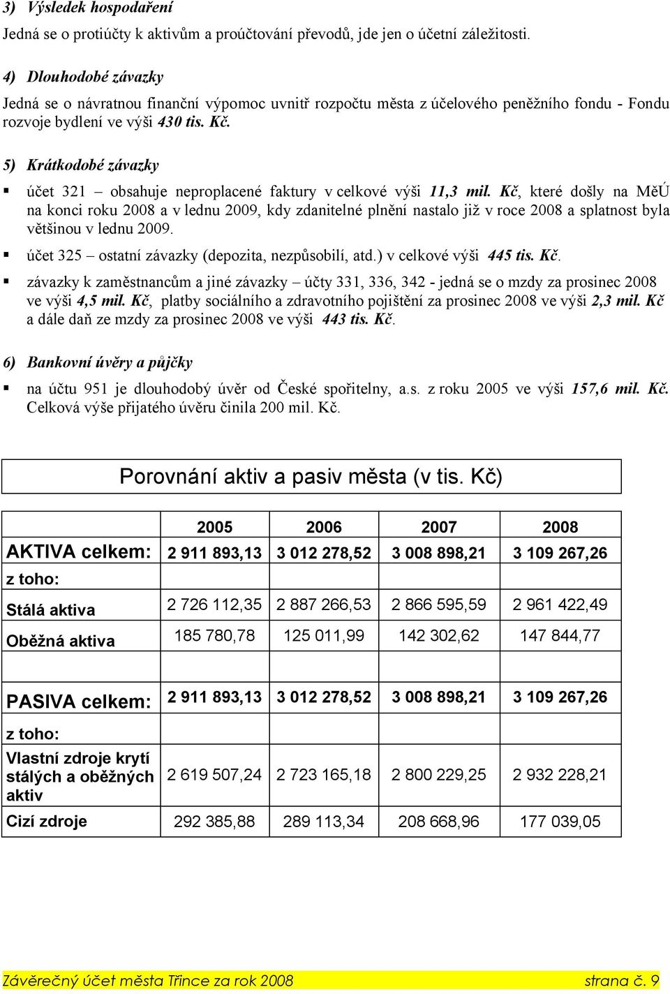 5) Krátkodobé závazky účet 321 obsahuje neproplacené faktury vcelkové výši 11,3 mil.