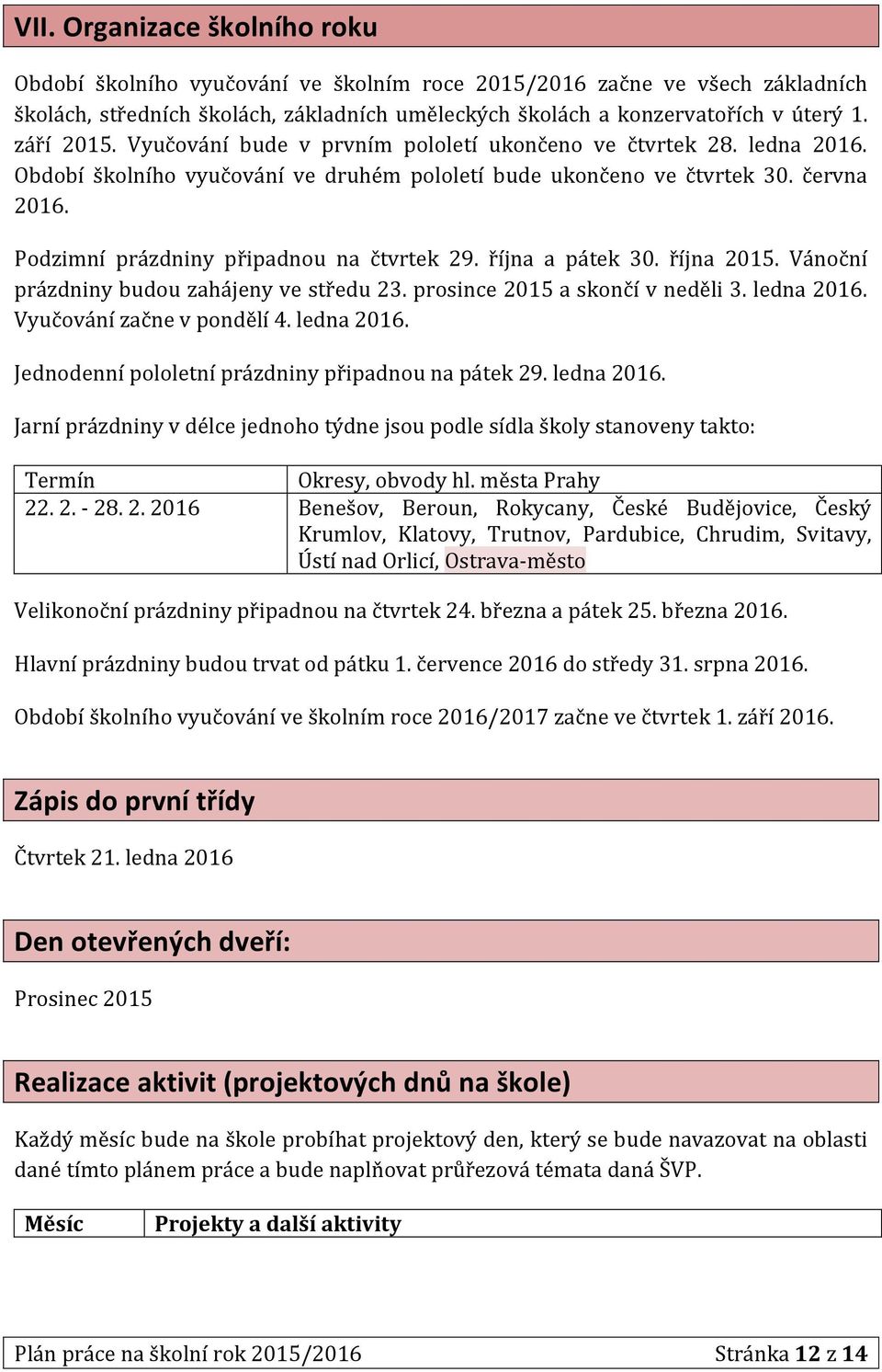 Podzimní prázdniny připadnou na čtvrtek 29. října a pátek 30. října 2015. Vánoční prázdniny budou zahájeny ve středu 23. prosince 2015 a skončí v neděli 3. ledna 2016. Vyučování začne v pondělí 4.