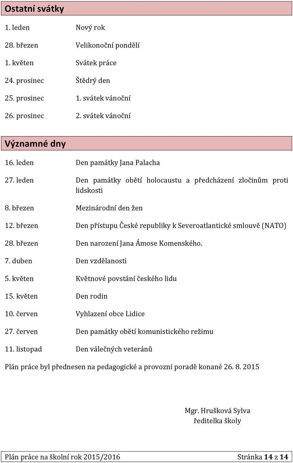 březen Den přístupu České republiky k Severoatlantické smlouvě (NATO) 28. březen Den narození Jana Ámose Komenského. 7. duben Den vzdělanosti 5. květen Květnové povstání českého lidu 15.