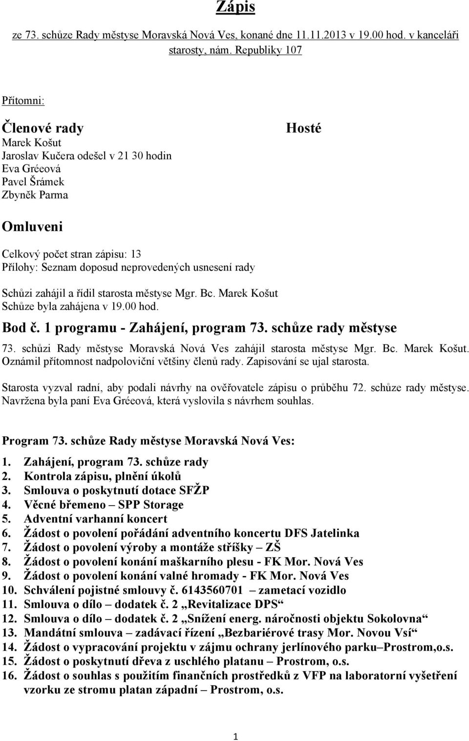 neprovedených usnesení rady Schůzi zahájil a řídil starosta městyse Mgr. Bc. Marek Košut Schůze byla zahájena v 19.00 hod. Bod č. 1 programu - Zahájení, program 73. schůze rady městyse 73.