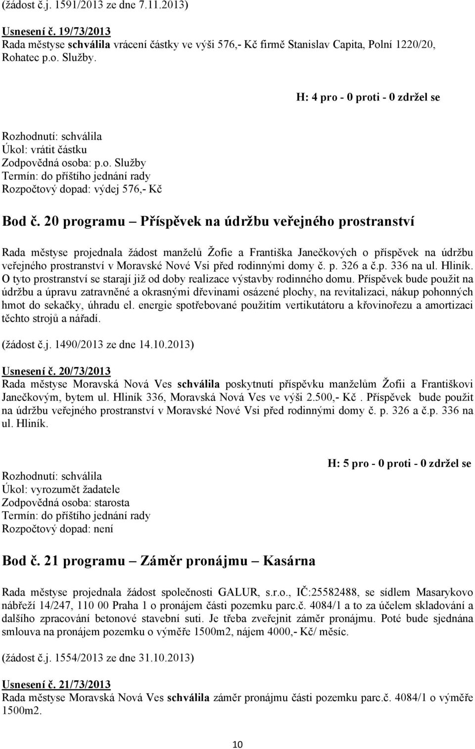 20 programu Příspěvek na údržbu veřejného prostranství Rada městyse projednala žádost manželů Žofie a Františka Janečkových o příspěvek na údržbu veřejného prostranství v Moravské Nové Vsi před