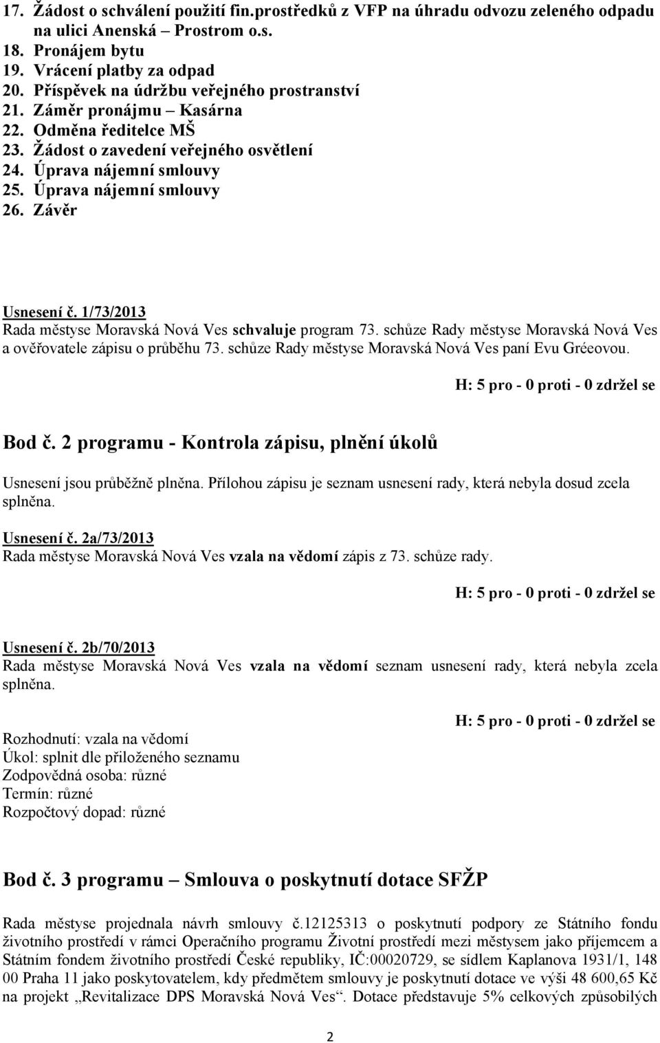 Závěr Usnesení č. 1/73/2013 Rada městyse Moravská Nová Ves schvaluje program 73. schůze Rady městyse Moravská Nová Ves a ověřovatele zápisu o průběhu 73.