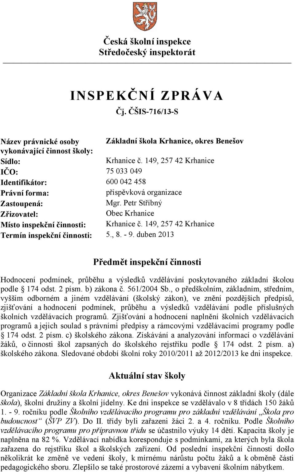 149, 257 42 Krhanice Termín inspekční činnosti: 5., 8. - 9. duben 2013 Předmět inspekční činnosti Hodnocení podmínek, průběhu a výsledků vzdělávání poskytovaného základní školou podle 174 odst.