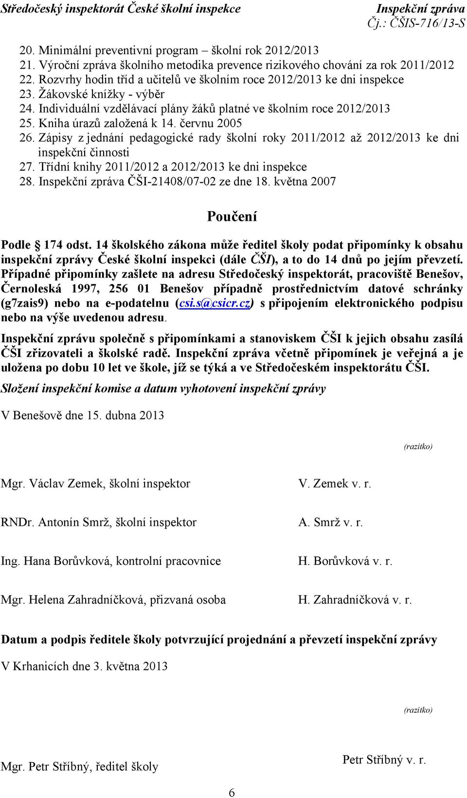 Kniha úrazů založená k 14. červnu 2005 26. Zápisy z jednání pedagogické rady školní roky 2011/2012 až 2012/2013 ke dni inspekční činnosti 27. Třídní knihy 2011/2012 a 2012/2013 ke dni inspekce 28.