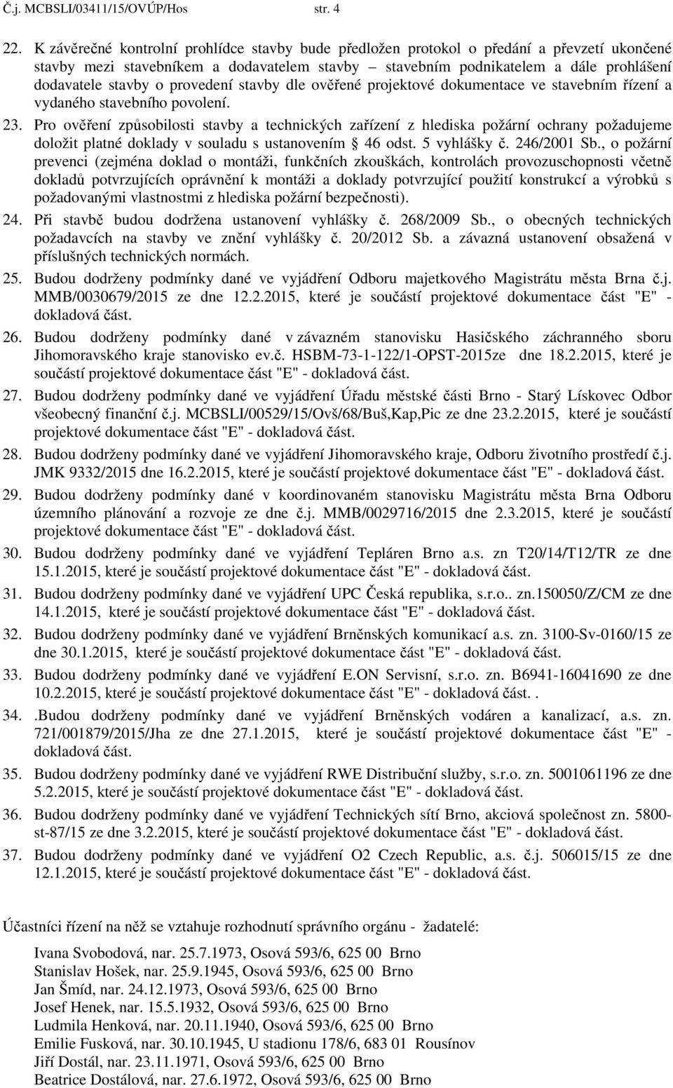 provedení stavby dle ověřené projektové dokumentace ve stavebním řízení a vydaného stavebního povolení. 23.