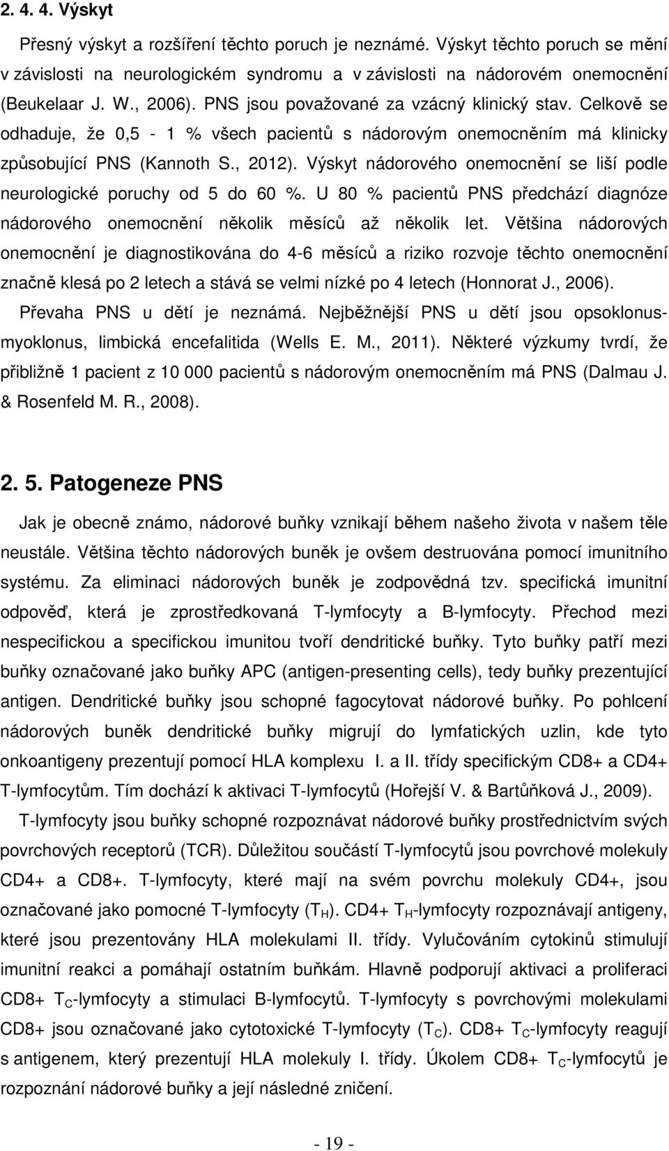 Výskyt nádorového onemocnění se liší podle neurologické poruchy od 5 do 60 %. U 80 % pacientů PNS předchází diagnóze nádorového onemocnění několik měsíců až několik let.