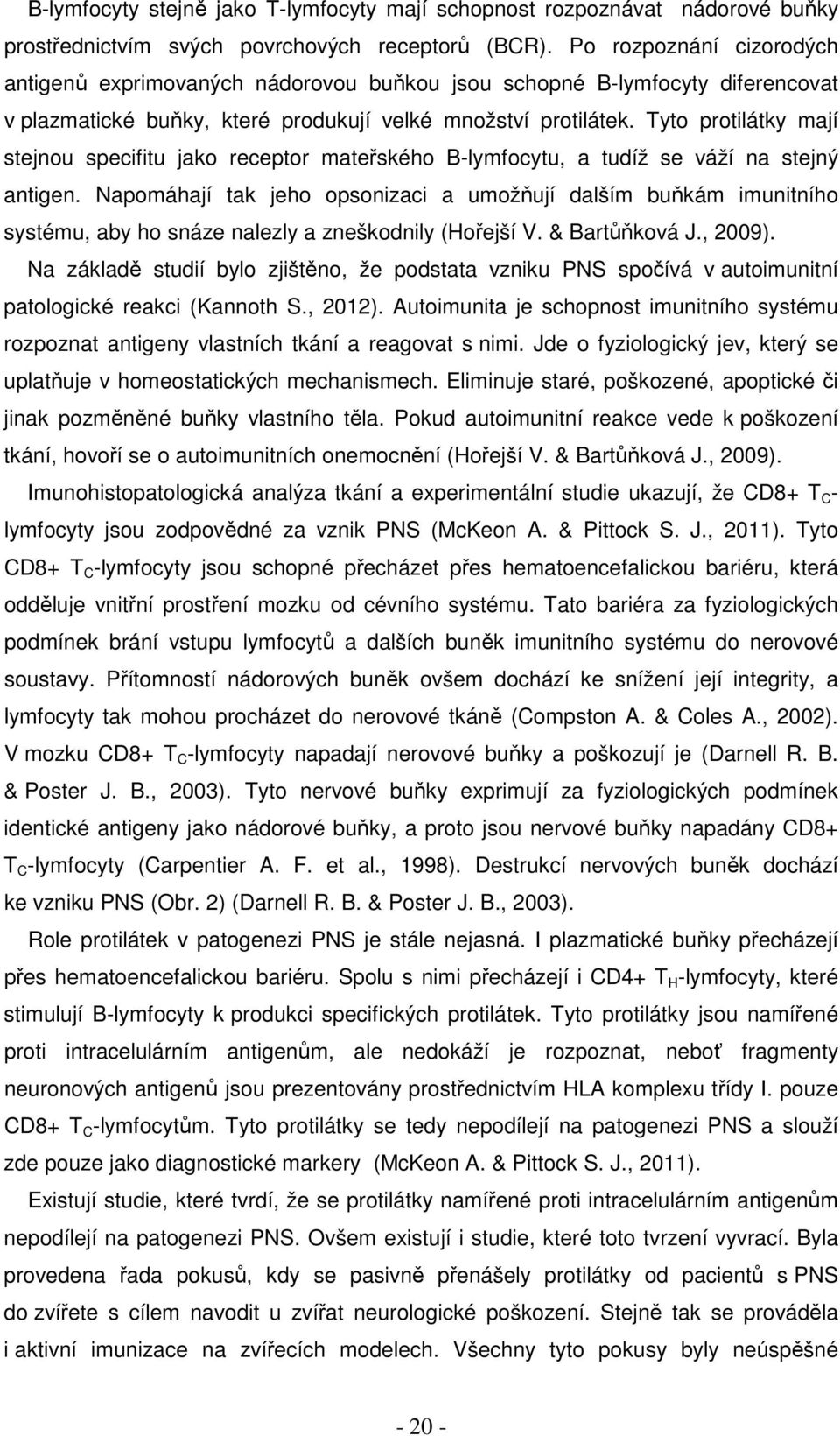 Tyto protilátky mají stejnou specifitu jako receptor mateřského B-lymfocytu, a tudíž se váží na stejný antigen.