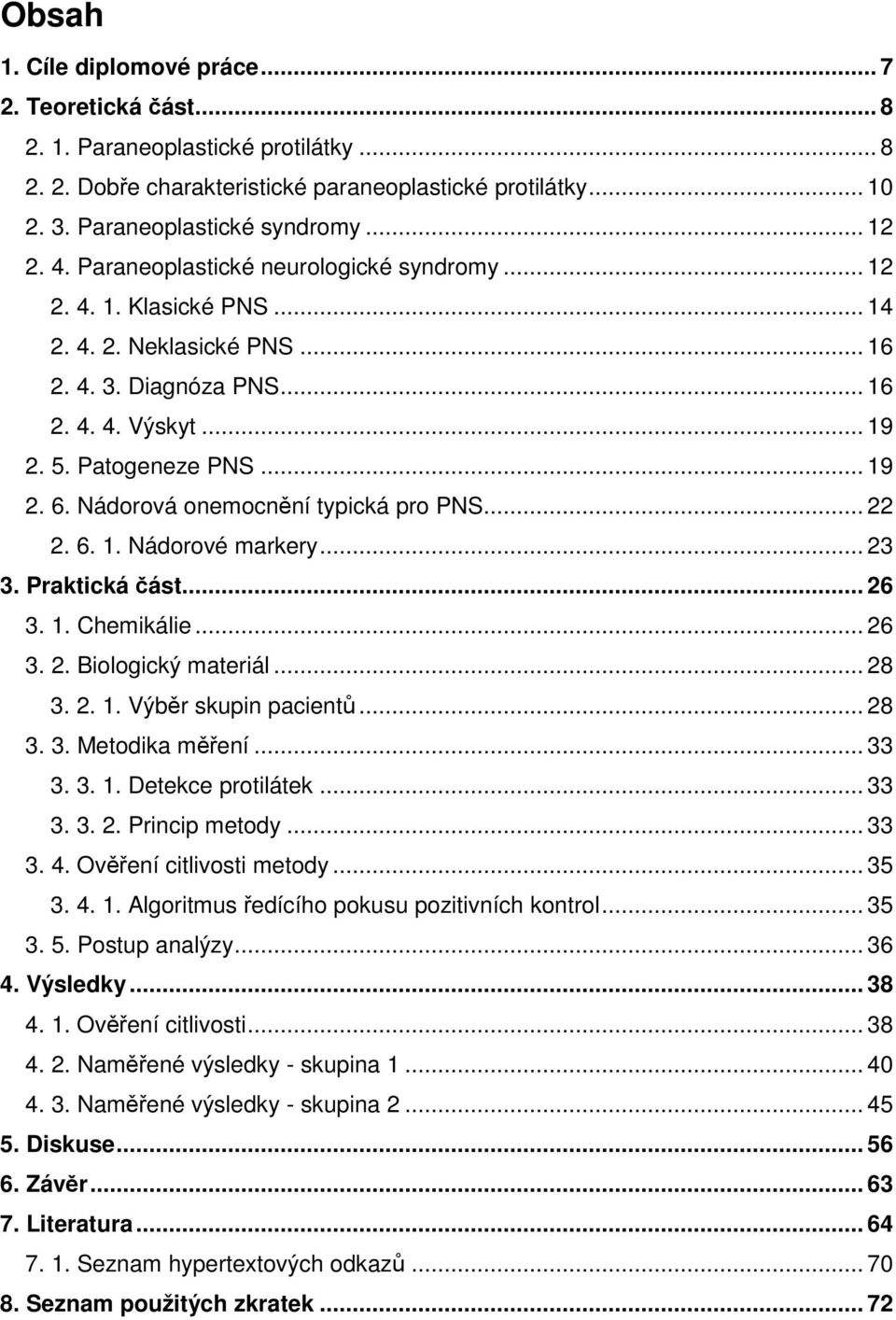 Nádorová onemocnění typická pro PNS... 22 2. 6. 1. Nádorové markery... 23 3. Praktická část... 26 3. 1. Chemikálie... 26 3. 2. Biologický materiál... 28 3. 2. 1. Výběr skupin pacientů... 28 3. 3. Metodika měření.