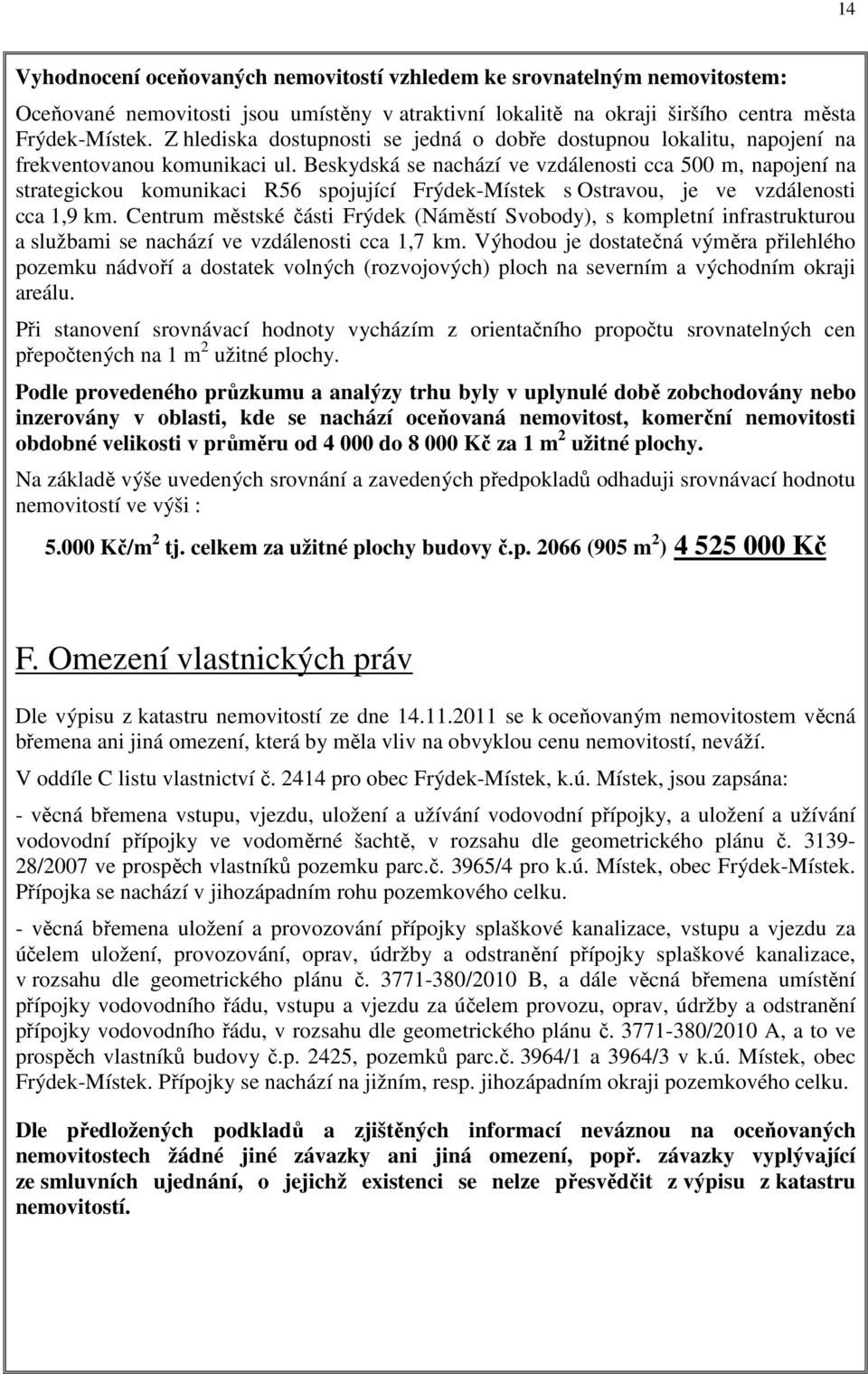 Beskydská se nachází ve vzdálenosti cca 500 m, napojení na strategickou komunikaci R56 spojující Frýdek-Místek s Ostravou, je ve vzdálenosti cca 1,9 km.