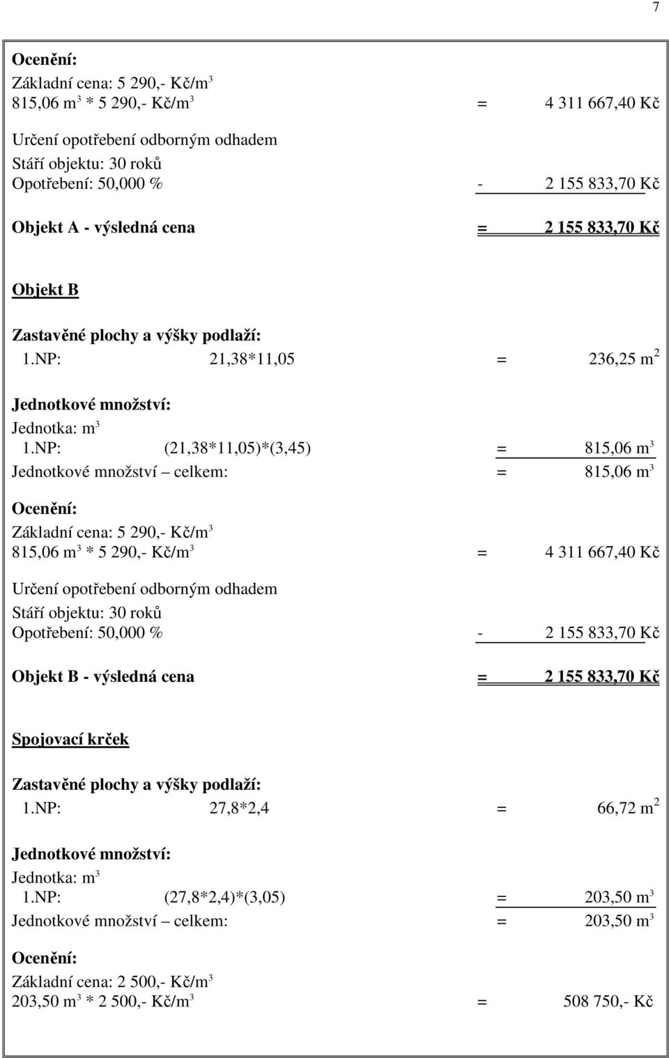 NP: (21,38*11,05)*(3,45) = 815,06 m 3 Jednotkové množství celkem: = 815,06 m 3 Ocenění: Základní cena: 5 290,- Kč/m 3 815,06 m 3 * 5 290,- Kč/m 3 = 4 311 667,40 Kč Určení opotřebení odborným odhadem