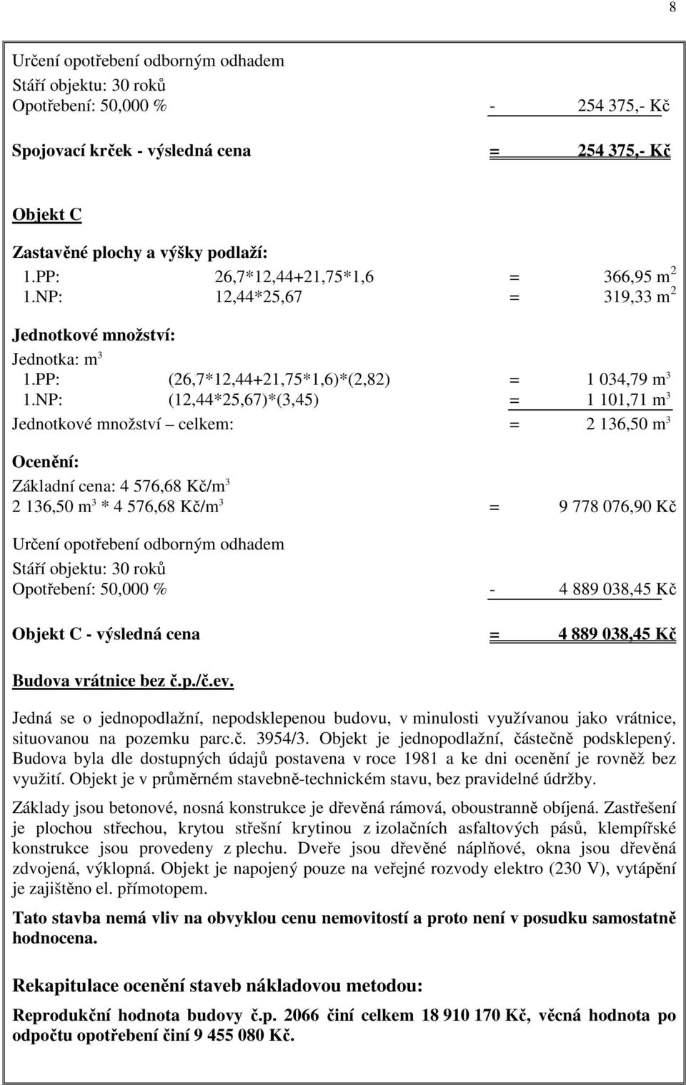 NP: (12,44*25,67)*(3,45) = 1 101,71 m 3 Jednotkové množství celkem: = 2 136,50 m 3 Ocenění: Základní cena: 4 576,68 Kč/m 3 2 136,50 m 3 * 4 576,68 Kč/m 3 = 9 778 076,90 Kč Určení opotřebení odborným