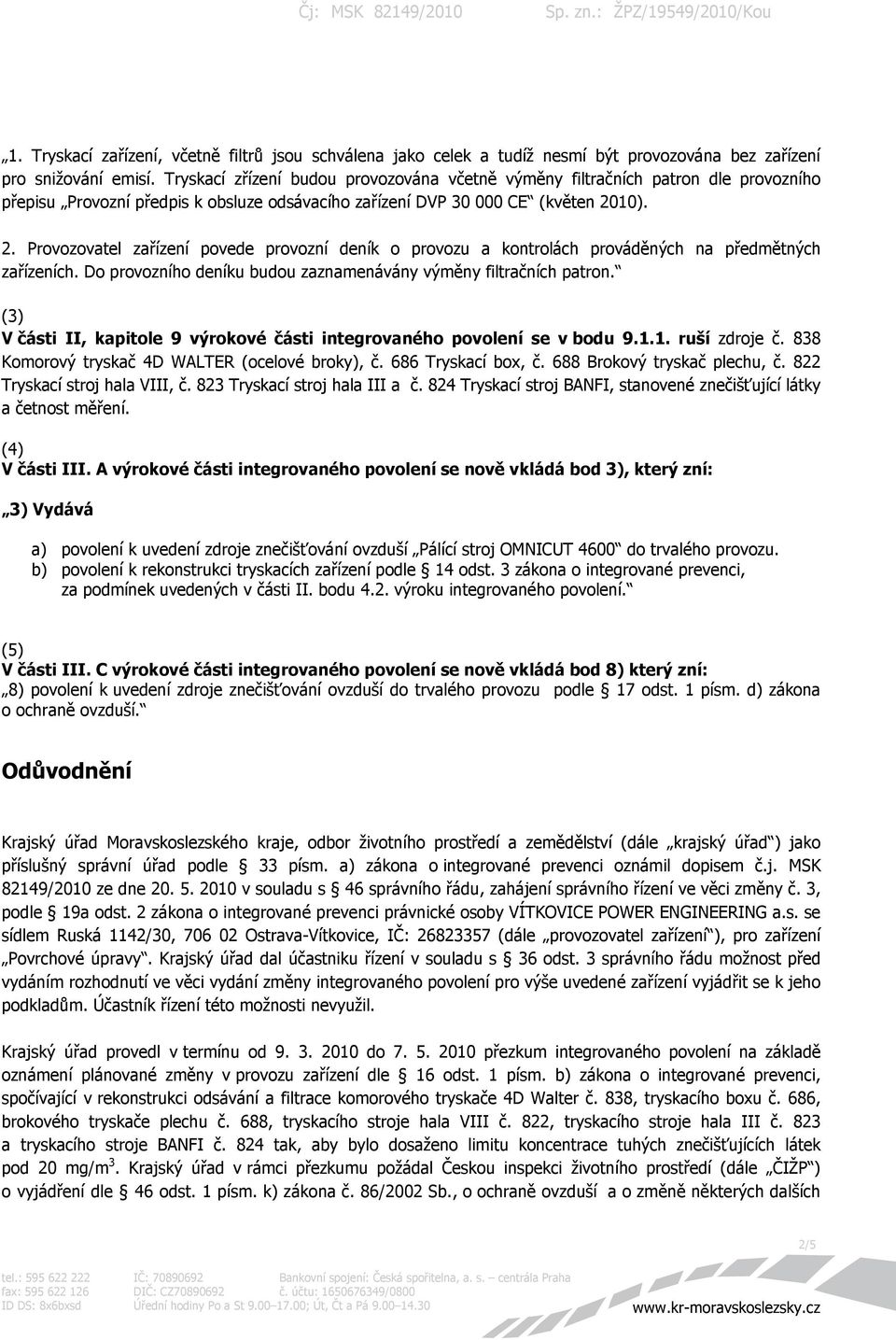 10). 2. Provozovatel zařízení povede provozní deník o provozu a kontrolách prováděných na předmětných zařízeních. Do provozního deníku budou zaznamenávány výměny filtračních patron.