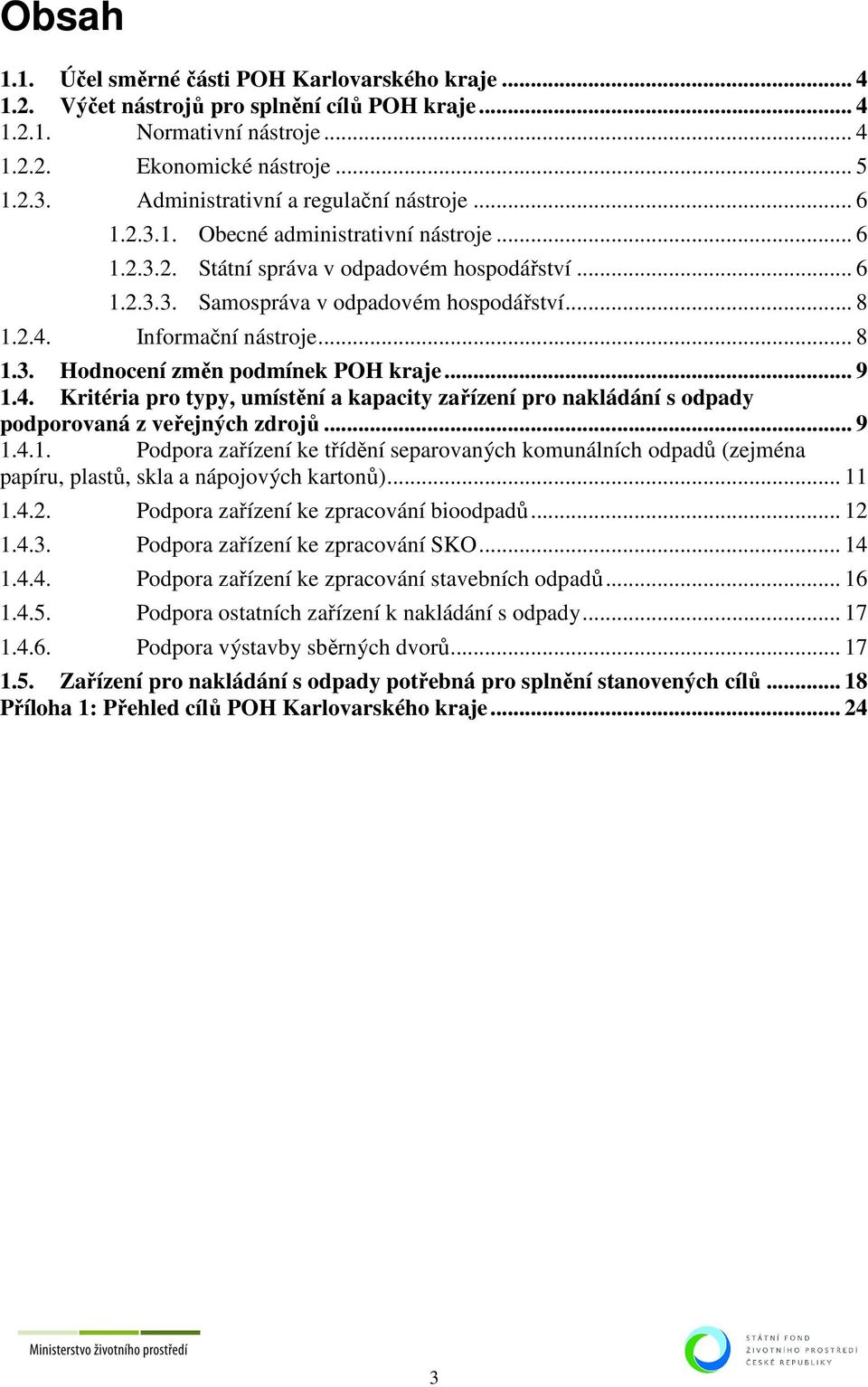 Informační nástroje... 8 1.3. Hodnocení změn podmínek POH kraje... 9 1.4. Kritéria pro typy, umístění a kapacity zařízení pro nakládání s odpady podporovaná z veřejných zdrojů... 9 1.4.1. Podpora zařízení ke třídění separovaných komunálních odpadů (zejména papíru, plastů, skla a nápojových kartonů).