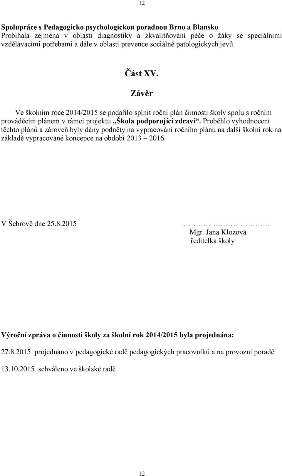 Proběhlo vyhodnocení těchto plánů a zároveň byly dány podněty na vypracování ročního plánu na další školní rok na základě vypracované koncepce na období 2013 2016. V Šebrově dne 25.8.2015 Mgr.