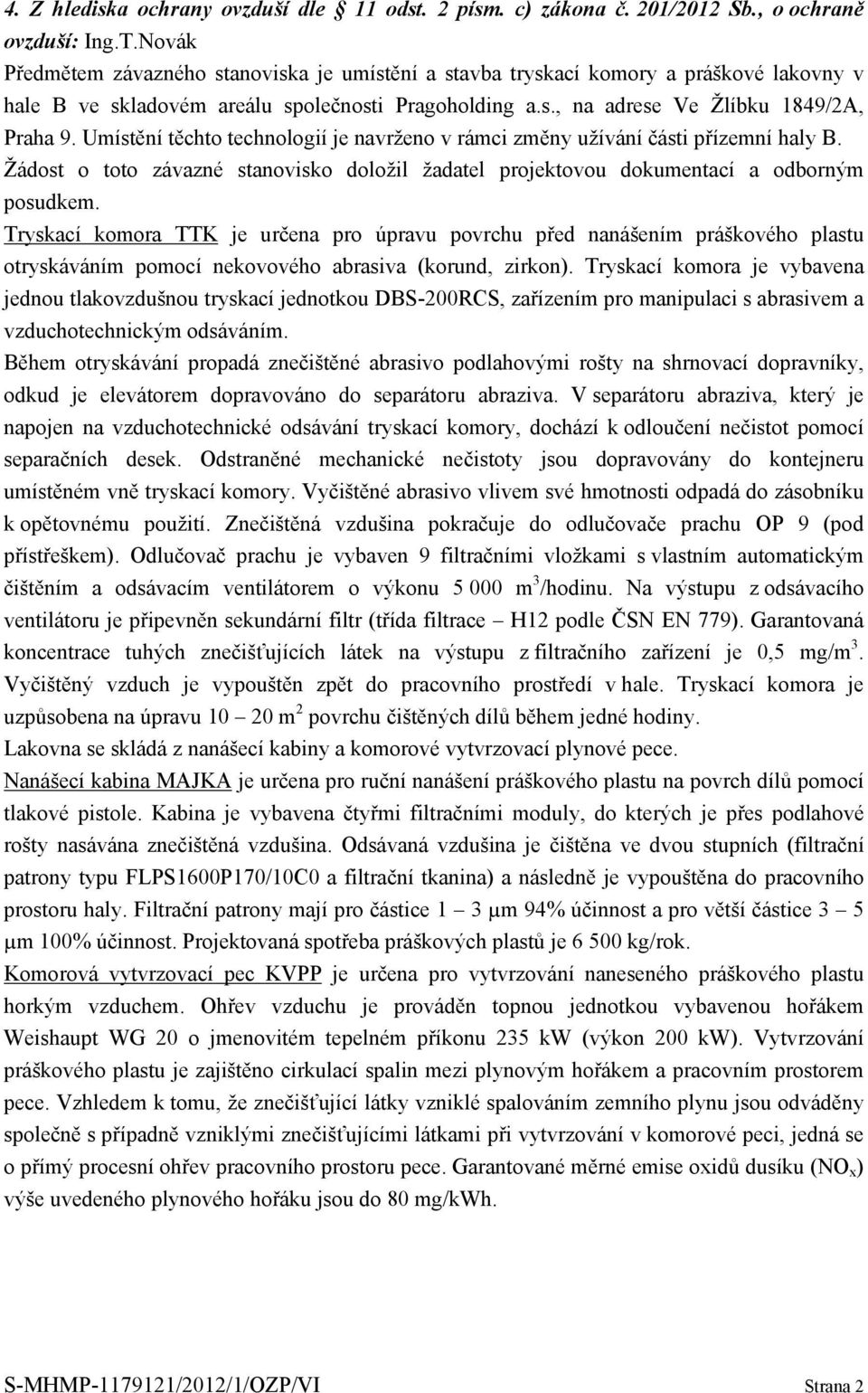 Umístění těchto technologií je navrženo v rámci změny užívání části přízemní haly B. Žádost o toto závazné stanovisko doložil žadatel projektovou dokumentací a odborným posudkem.