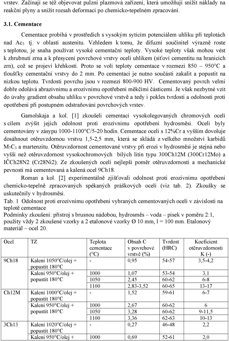 Vzhledem k tomu, že difuzní součinitel výrazně roste s teplotou, je snaha používat vysoké cementační teploty.