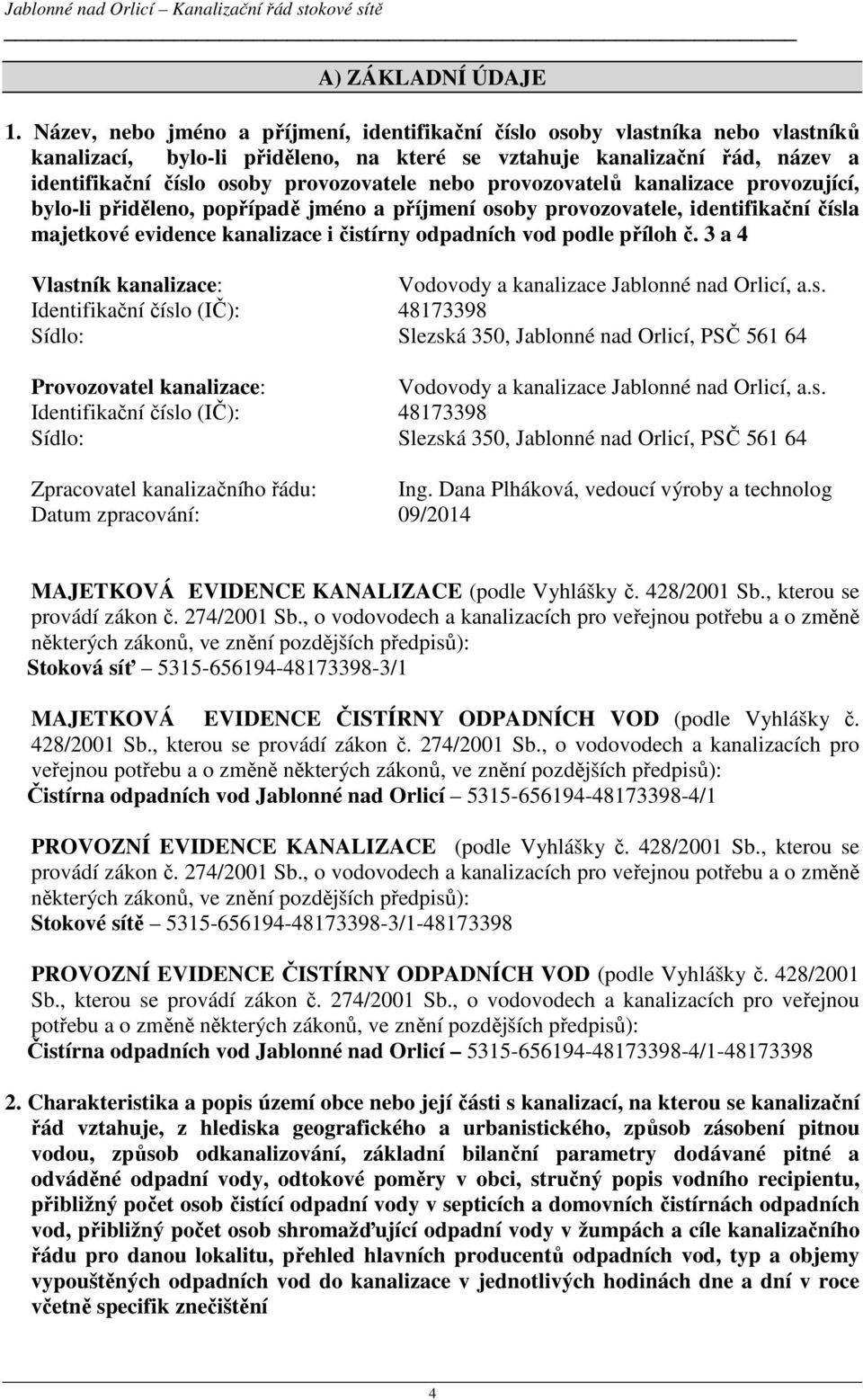 nebo provozovatelů kanalizace provozující, bylo-li přiděleno, popřípadě jméno a příjmení osoby provozovatele, identifikační čísla majetkové evidence kanalizace i čistírny odpadních vod podle příloh č.