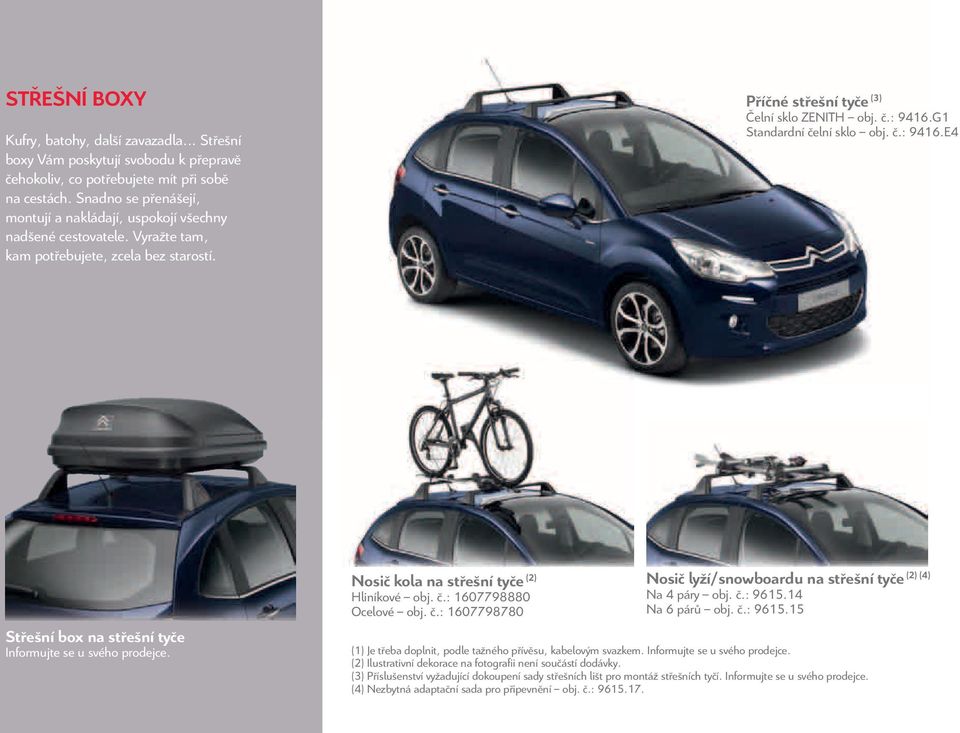 G1 Standardní čelní sklo obj. č.: 9416.E4 Střešní box na střešní tyče Nosič kola na střešní tyče (2) Hliníkové obj. č.: 1607798880 Ocelové obj. č.: 1607798780 (2) (4) Nosič lyží/snowboardu na střešní tyče Na 4 páry obj.
