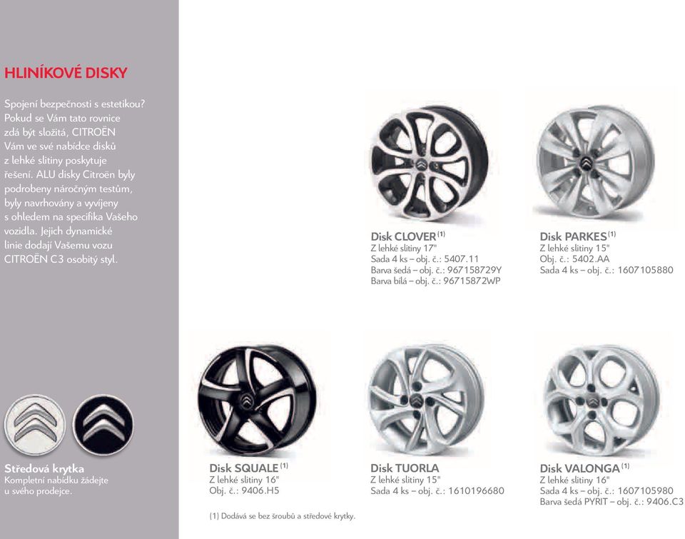 Disk CLOVER (1) Z lehké slitiny 17" Sada 4 ks obj. č.: 5407.11 Barva šedá obj. č.: 967158729Y Barva bílá obj. č.: 96715872WP Disk PARKES (1) Z lehké slitiny 15" Obj. č.: 5402.AA Sada 4 ks obj. č.: 1607105880 Středová krytka Kompletní nabídku žádejte u svého prodejce.