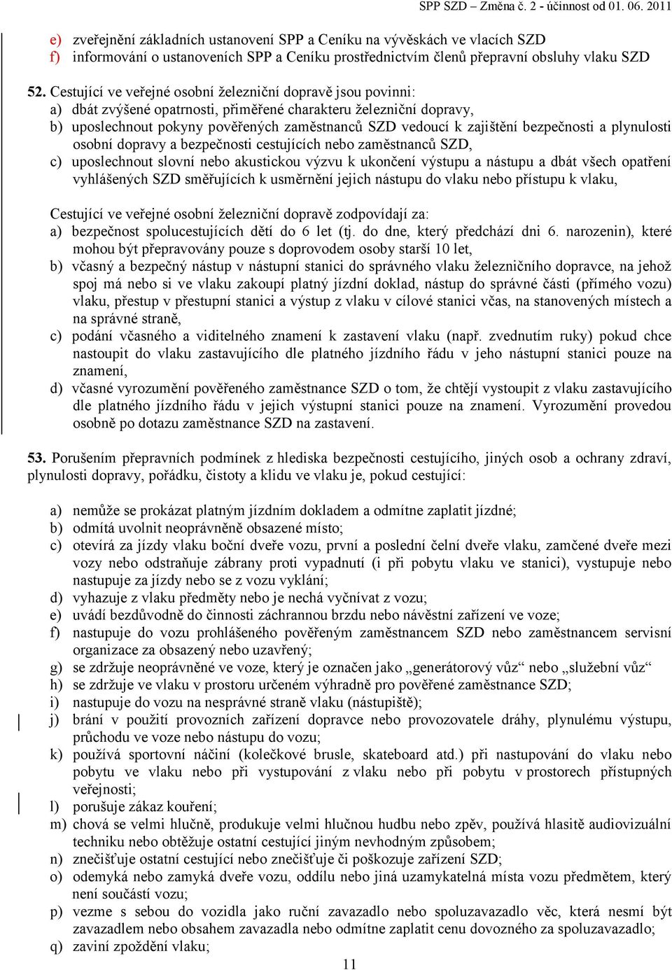 Cestující ve veřejné osobní železniční dopravě jsou povinni: a) dbát zvýšené opatrnosti, přiměřené charakteru železniční dopravy, b) uposlechnout pokyny pověřených zaměstnanců SZD vedoucí k zajištění