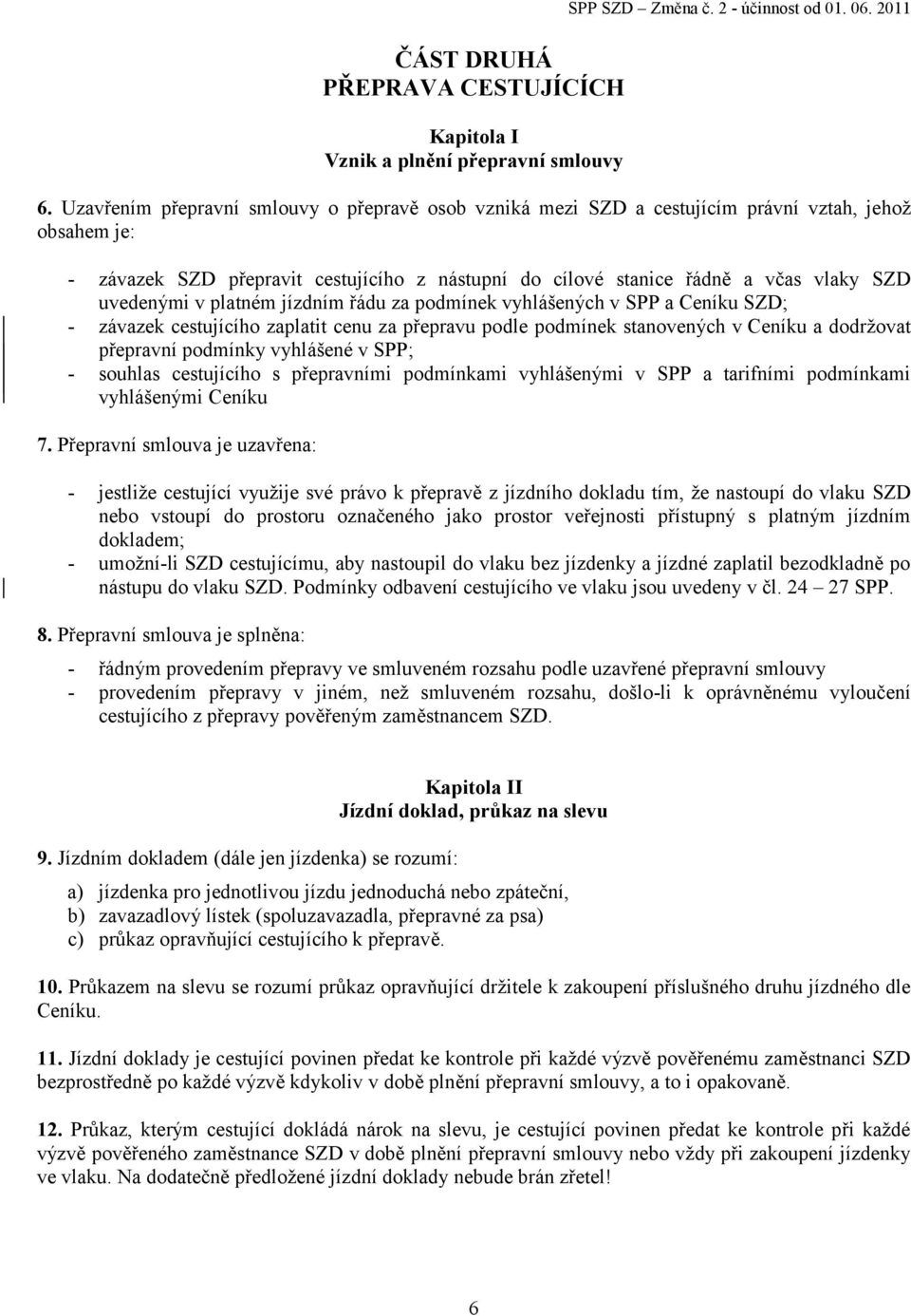 uvedenými v platném jízdním řádu za podmínek vyhlášených v SPP a Ceníku SZD; - závazek cestujícího zaplatit cenu za přepravu podle podmínek stanovených v Ceníku a dodržovat přepravní podmínky