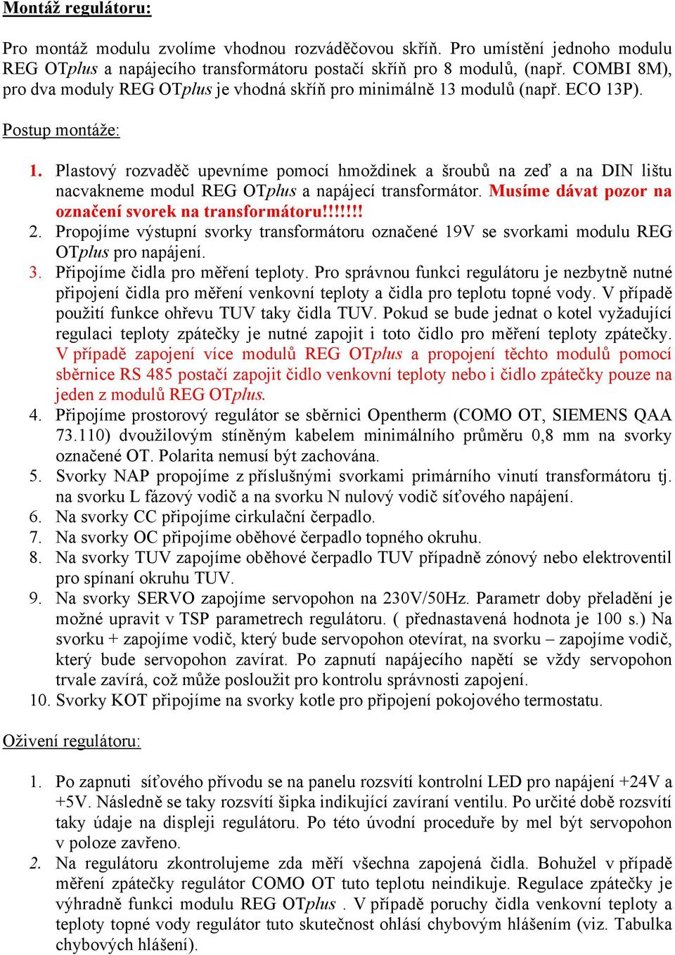 Plasový rozvaděč upevníme pomocí hmoždinek a šroubů na zeď a na DIN lišu nacvakneme modul REG OTplus a napájecí ransformáor. Musíme dáva pozor na označení svorek na ransformáoru!!!!!!! 2.