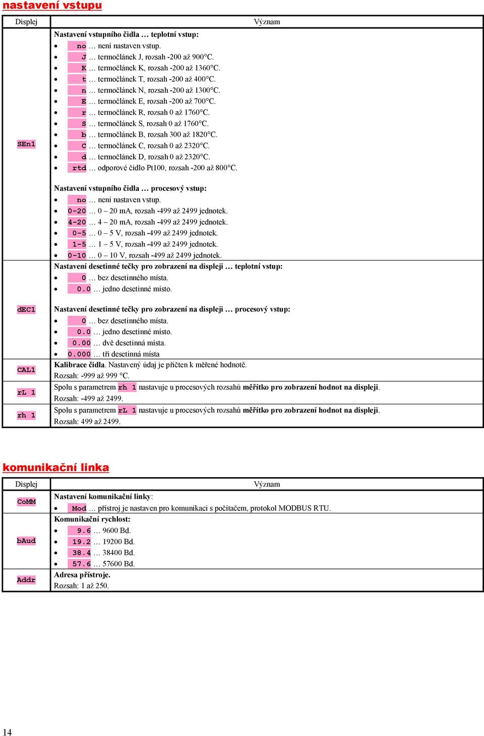 b termočlánek B, rozsah 300 až 1820 C. C termočlánek C, rozsah 0 až 2320 C. d termočlánek D, rozsah 0 až 2320 C. rtd odporové čidlo Pt100, rozsah -200 až 800 C.