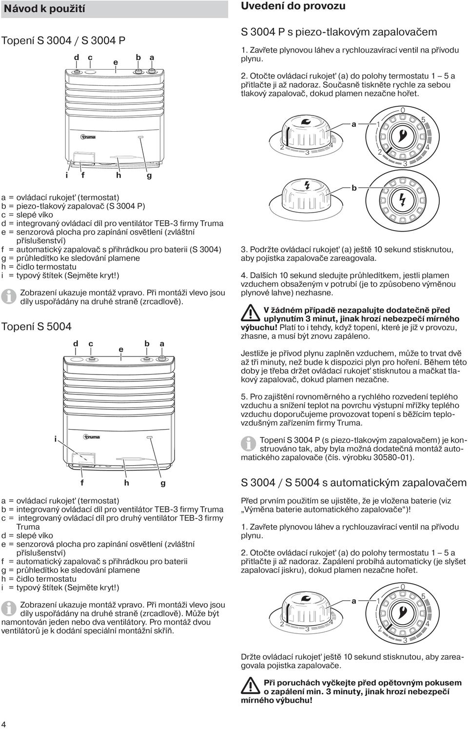 i f h g = ovládcí rukojeť (termostt) b = piezo-tlkový zplovč (S 00 P) c = slepé víko d = integrovný ovládcí díl pro ventilátor TEB- firmy Trum e = senzorová ploch pro zpínání osvětlení (zvláštní