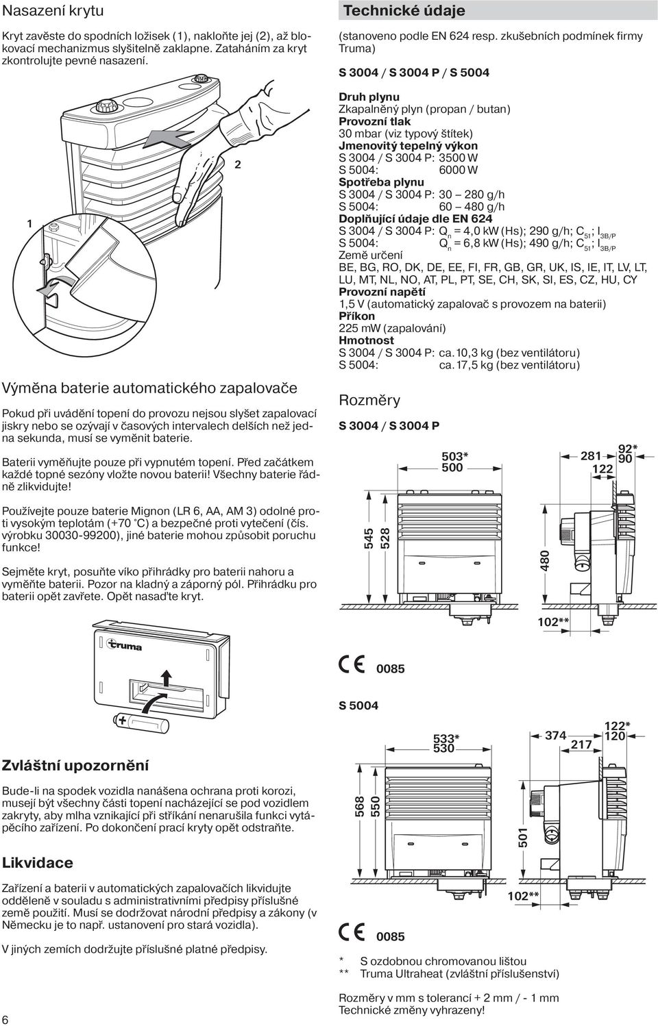 Bterii vyměňujte pouze při vypnutém topení. Před zčátkem kždé topné sezóny vložte novou bterii! Všechny bterie řádně zlikvidujte! Technické údje (stnoveno podle EN 6 resp.
