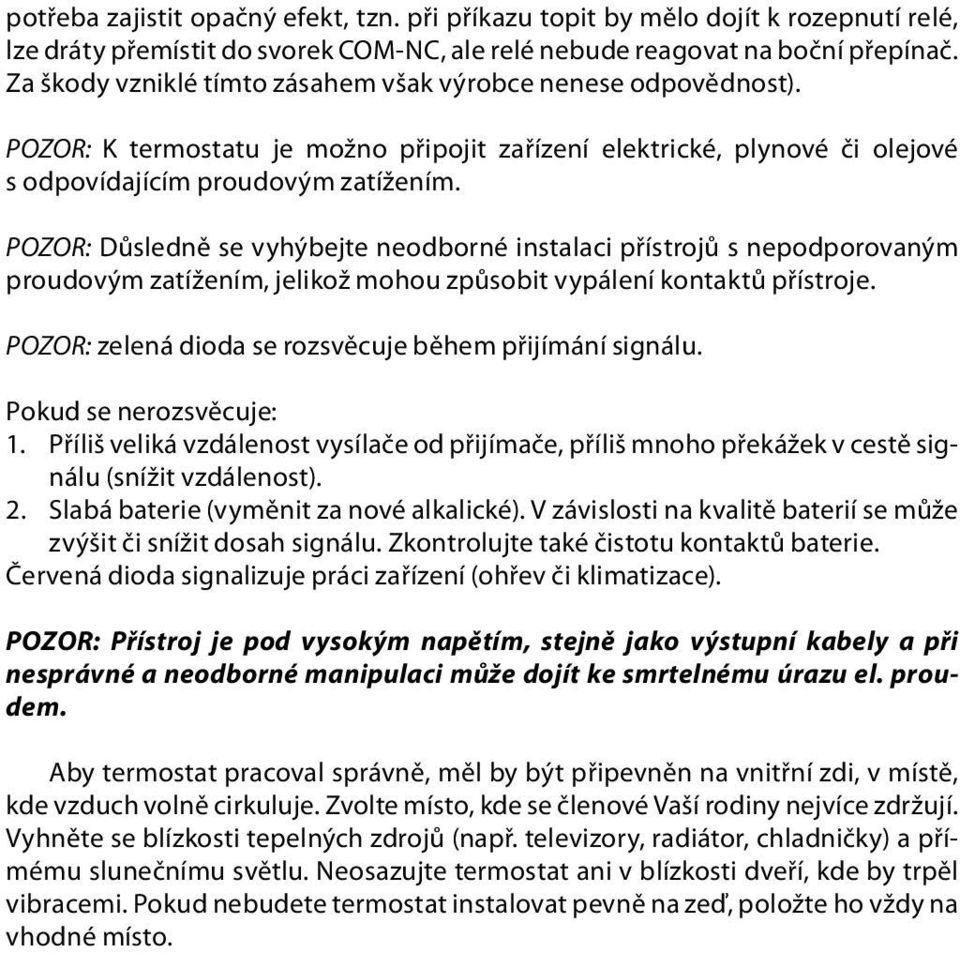 POZOR: Důsledně se vyhýbejte neodborné instalaci přístrojů s nepodporovaným proudovým zatížením, jelikož mohou způsobit vypálení kontaktů přístroje.